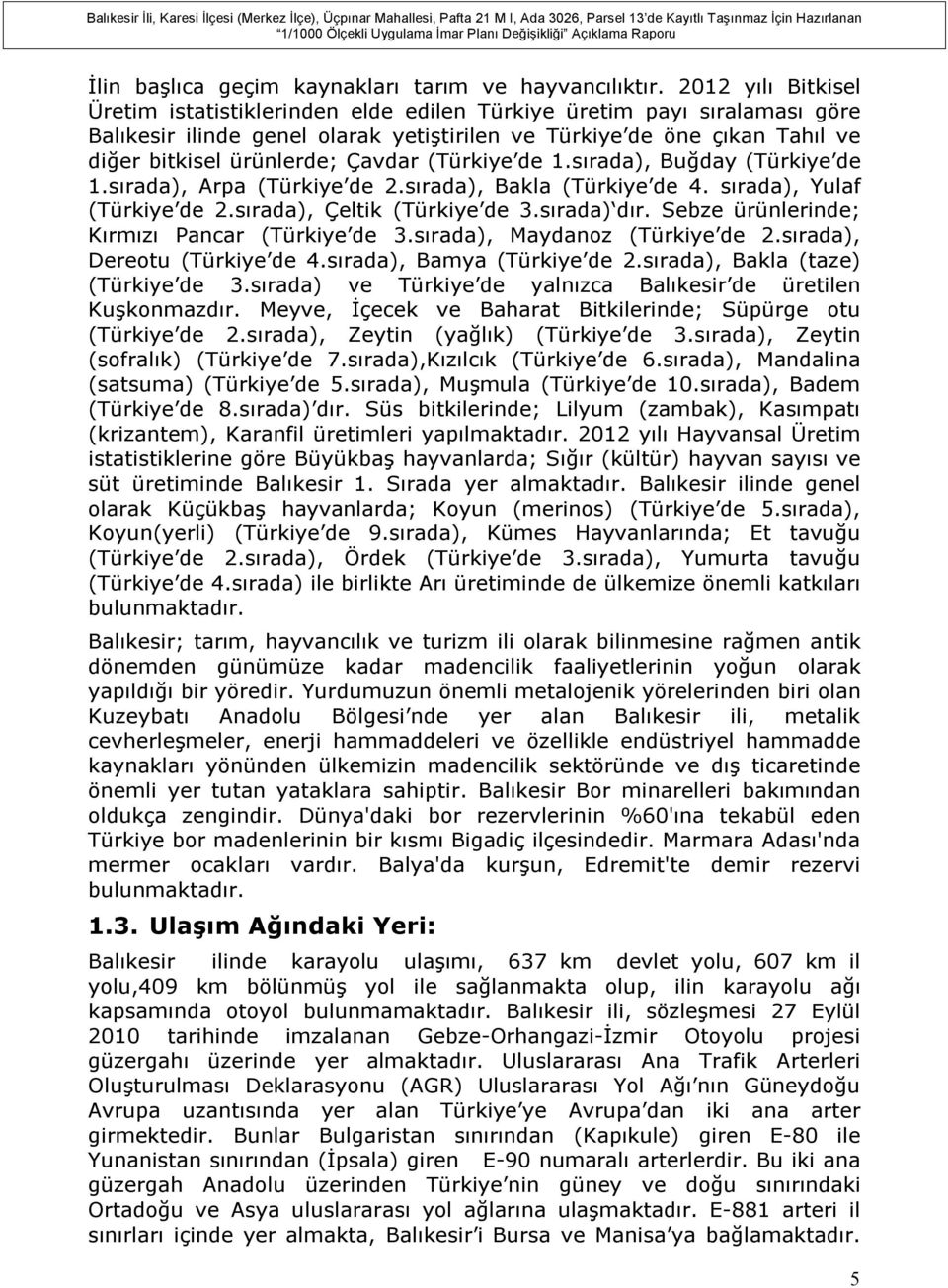 Çavdar (Türkiye de 1.sırada), Buğday (Türkiye de 1.sırada), Arpa (Türkiye de 2.sırada), Bakla (Türkiye de 4. sırada), Yulaf (Türkiye de 2.sırada), Çeltik (Türkiye de 3.sırada) dır.