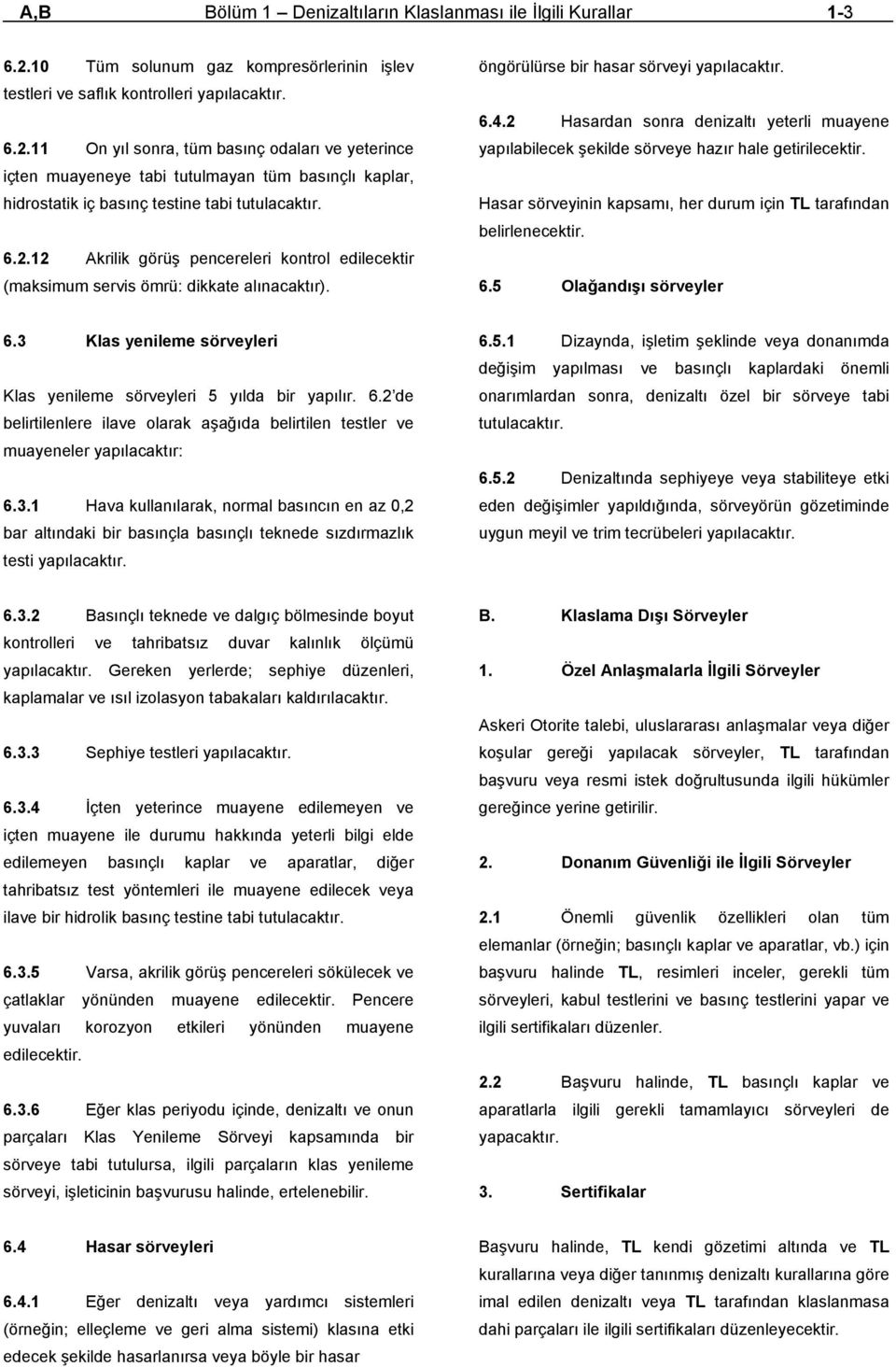 .11 On yıl sonra, tüm basınç odaları ve yeterince içten muayeneye tabi tutulmayan tüm basınçlı kaplar, hidrostatik iç basınç testine tabi tutulacaktır. 6.