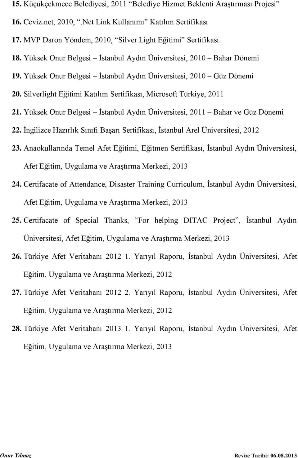 Silverlight Eğitimi Katılım Sertifikası, Microsoft Türkiye, 2011 21. Yüksek Onur Belgesi İstanbul Aydın Üniversitesi, 2011 Bahar ve Güz Dönemi 22.