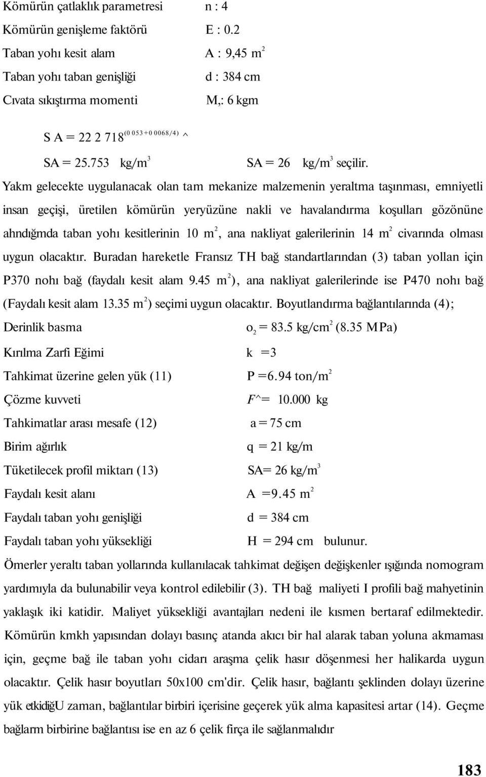 Yakm gelecekte uygulanacak olan tam mekanize malzemenin yeraltma taşınması, emniyetli insan geçişi, üretilen kömürün yeryüzüne nakli ve havalandırma koşulları gözönüne ahndığmda taban yohı