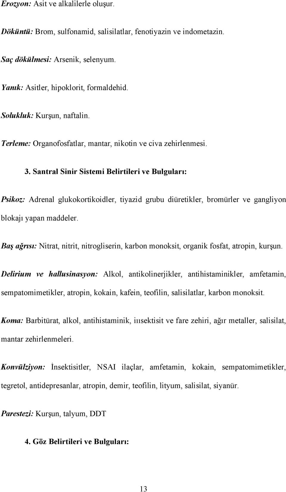 Santral Sinir Sistemi Belirtileri ve Bulguları: Psikoz: Adrenal glukokortikoidler, tiyazid grubu diüretikler, bromürler ve gangliyon blokajı yapan maddeler.