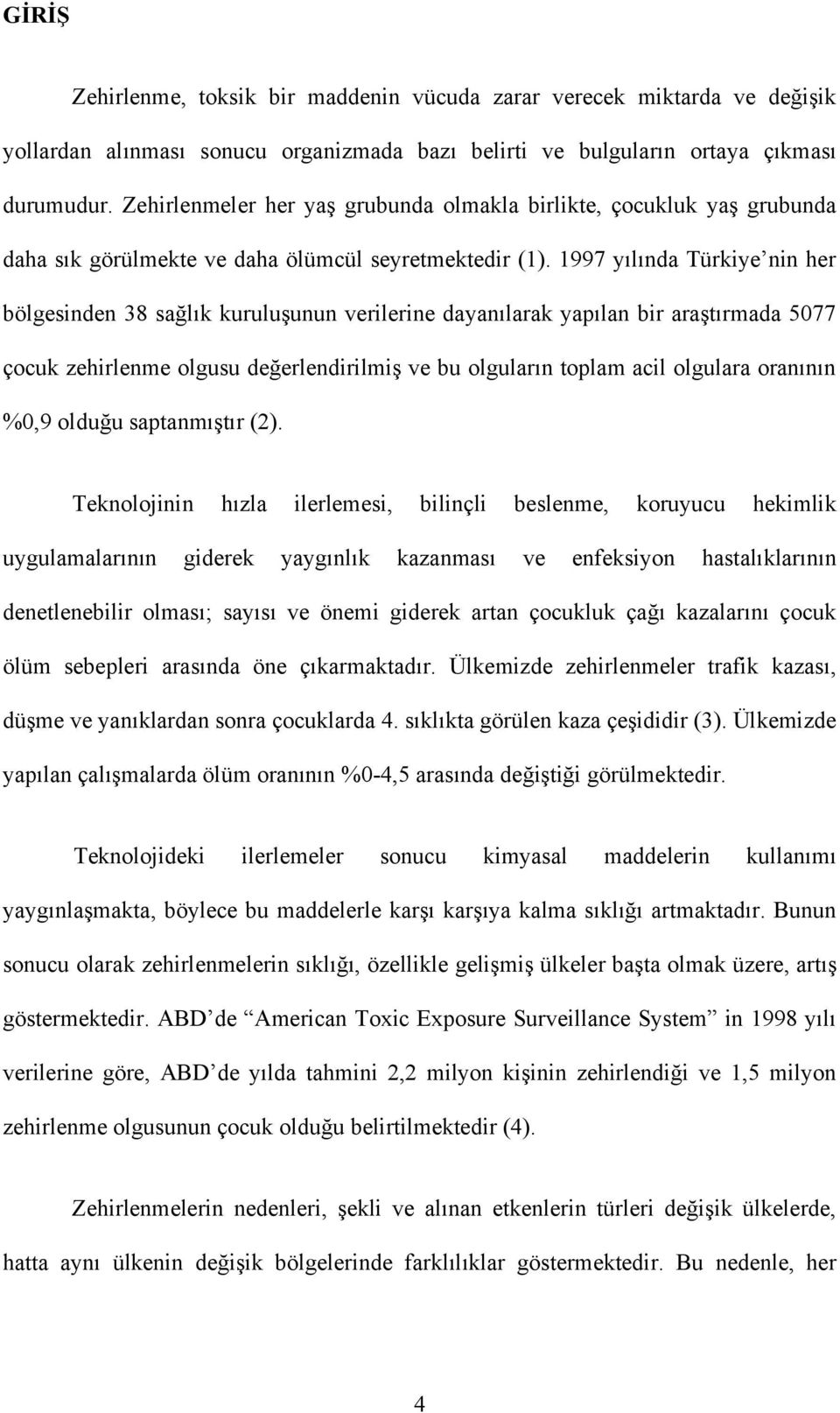 1997 yılında Türkiye nin her bölgesinden 38 sağlık kuruluşunun verilerine dayanılarak yapılan bir araştırmada 5077 çocuk zehirlenme olgusu değerlendirilmiş ve bu olguların toplam acil olgulara