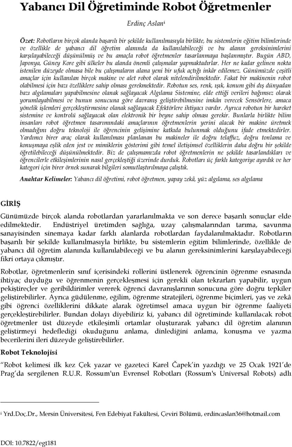 Bugün ABD, Japonya, Güney Kore gibi ülkeler bu alanda önemli çalışmalar yapmaktadırlar.