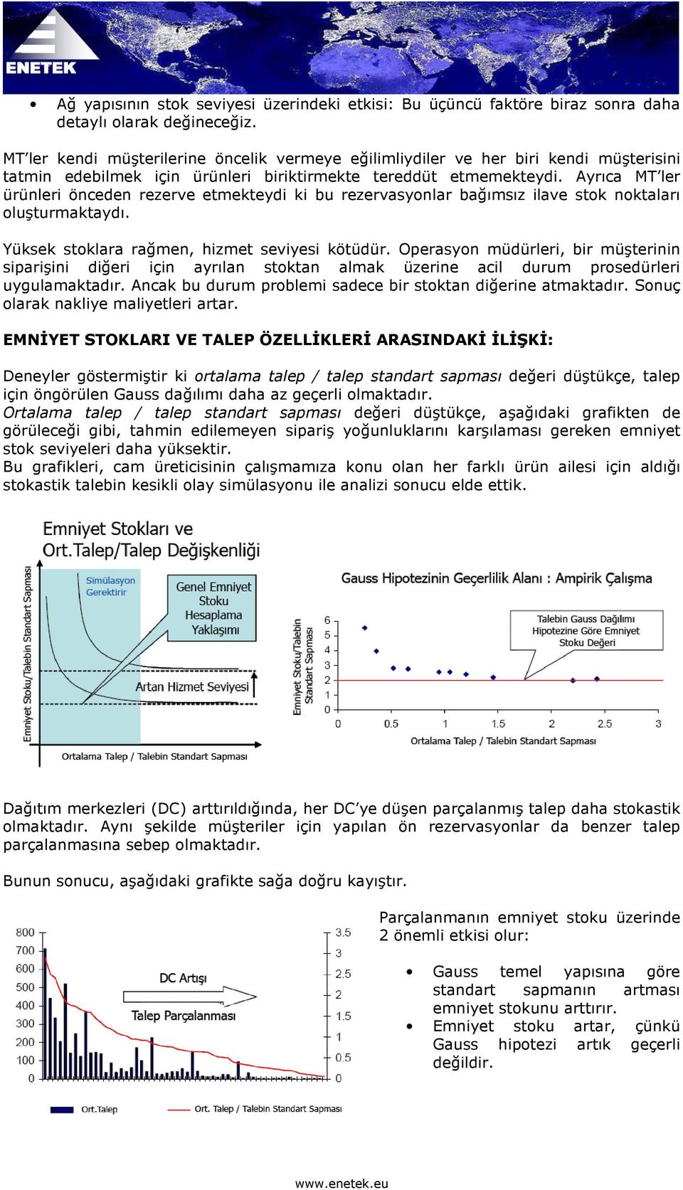 Ayrıca MT ler ürünleri önceden rezerve etmekteydi ki bu rezervasyonlar bağımsız ilave stok noktaları oluşturmaktaydı. Yüksek stoklara rağmen, hizmet seviyesi kötüdür.