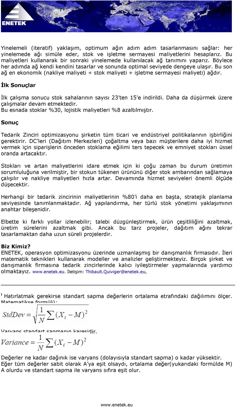 Bu son ağ en ekonomik (nakliye maliyeti + stok maliyeti + işletme sermayesi maliyeti) ağdır. İlk Sonuçlar İlk çalışma sonucu stok sahalarının sayısı 23 ten 15 e indirildi.