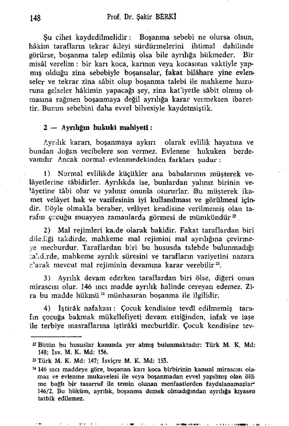 Bir misâl verelim : bir karı koca, karının veya kocasının vaktiyle yapmış olduğu zina sebebiyle boşansalar, fakat bilâhare yine evlenseler ve tekrar zina sabit olup boşanma talebi ile mahkeme