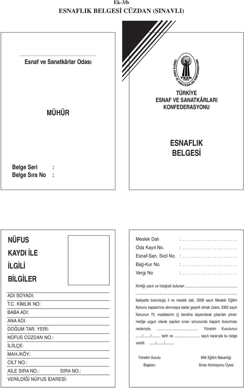 KİMLİK NO: BABA ADI: ANA ADI: DOĞUM TAR. YERİ: NÜFUS CÜZDAN NO.: İL/İLÇE: MAH./KÖY: CİLT NO.: AİLE SIRA NO.: SIRA NO.: VERİLDİĞİ NÜFUS İDARESİ: Meslek Dalı :........................ Oda Kayıt No. :........................ Esnaf-San.