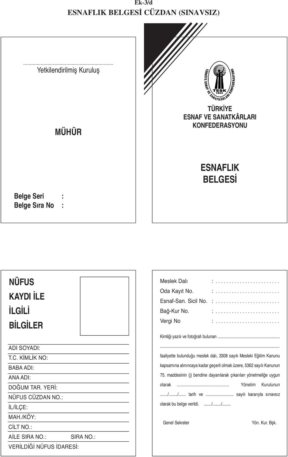KİMLİK NO: BABA ADI: ANA ADI: DOĞUM TAR. YERİ: NÜFUS CÜZDAN NO.: İL/İLÇE: MAH./KÖY: CİLT NO.: AİLE SIRA NO.: SIRA NO.: VERİLDİĞİ NÜFUS İDARESİ: Meslek Dalı :........................ Oda Kayıt No. :........................ Esnaf-San.
