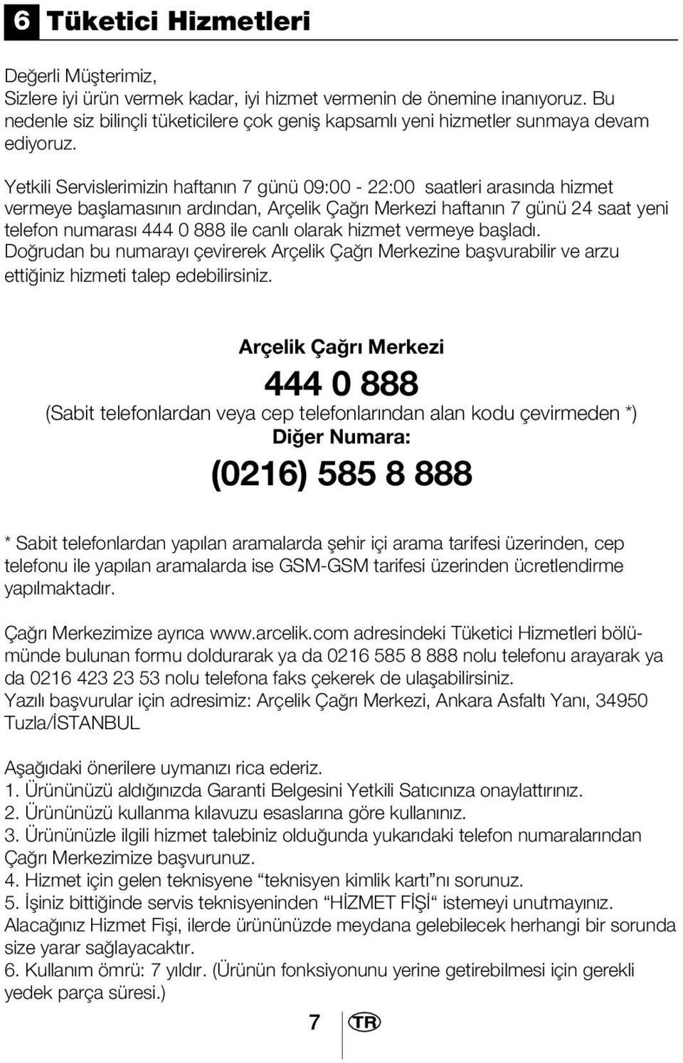 Yetkili Servislerimizin haftanın 7 günü 09:00-22:00 saatleri arasında hizmet vermeye başlamasının ardından, Arçelik Çağrı Merkezi haftanın 7 günü 24 saat yeni telefon numarası 444 0 888 ile canlı