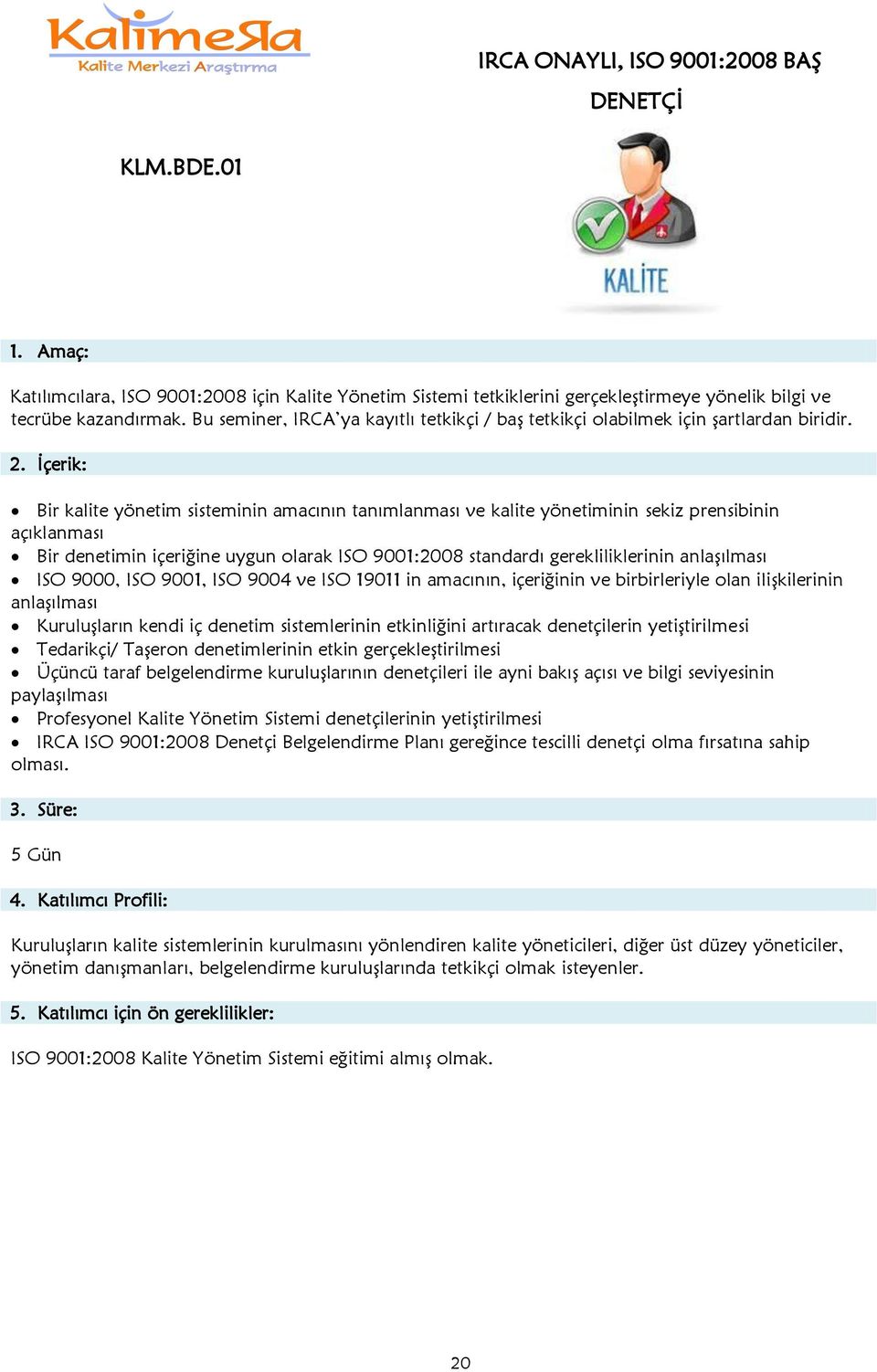 Bir kalite yönetim sisteminin amacının tanımlanması ve kalite yönetiminin sekiz prensibinin açıklanması Bir denetimin içeriğine uygun olarak ISO 9001:2008 standardı gerekliliklerinin anlaģılması ISO