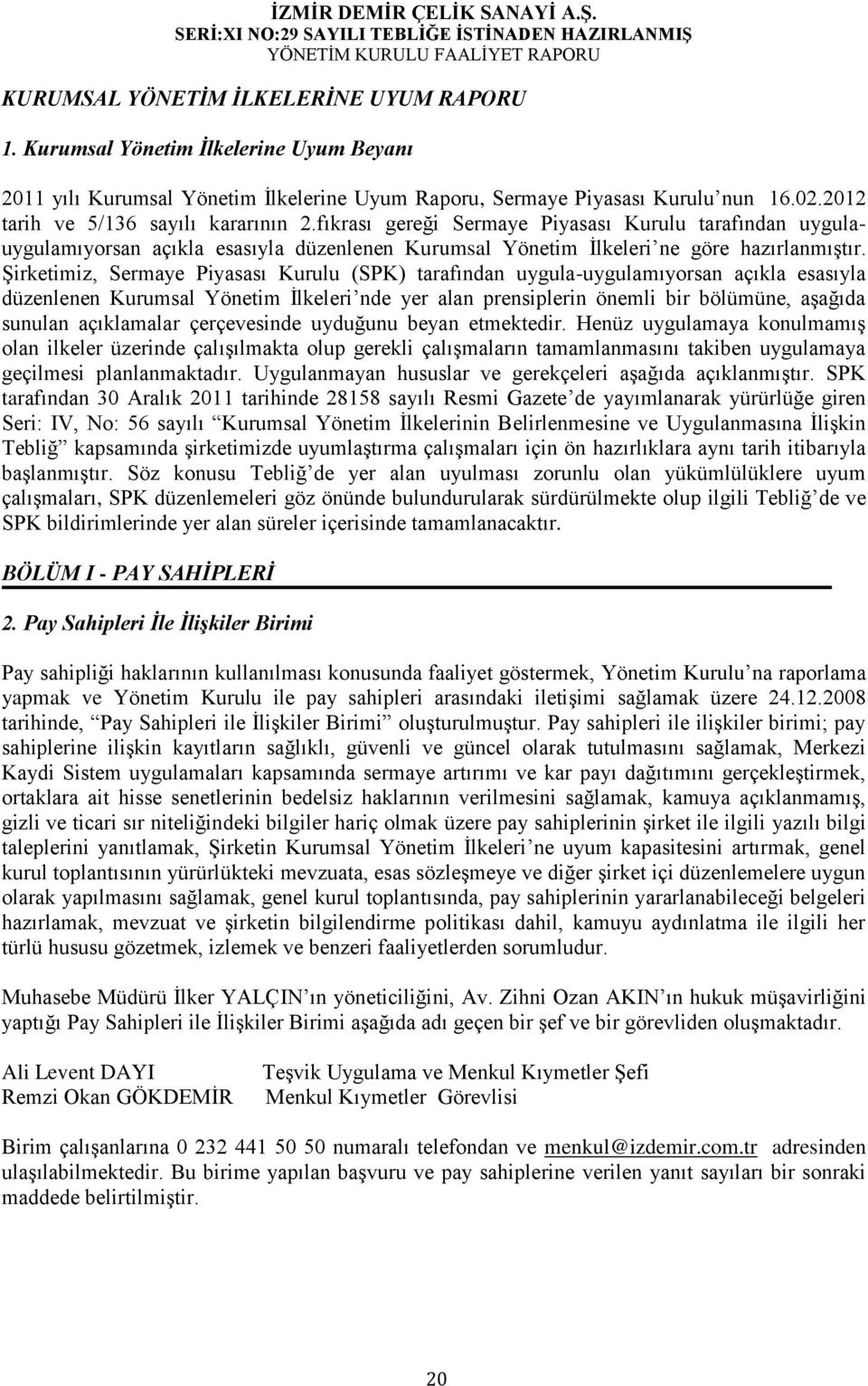 Şirketimiz, Sermaye Piyasası Kurulu (SPK) tarafından uygula-uygulamıyorsan açıkla esasıyla düzenlenen Kurumsal Yönetim İlkeleri nde yer alan prensiplerin önemli bir bölümüne, aşağıda sunulan