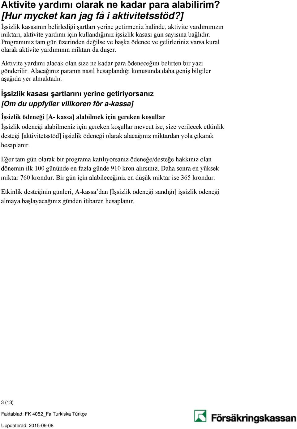 Programınız tam gün üzerinden değilse ve başka ödence ve gelirleriniz varsa kural olarak aktivite yardımının miktarı da düşer.