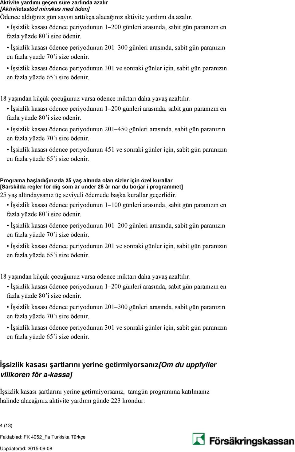 İşsizlik kasası ödence periyodunun 201 300 günleri arasında, sabit gün paranızın en fazla yüzde 70 i size ödenir.