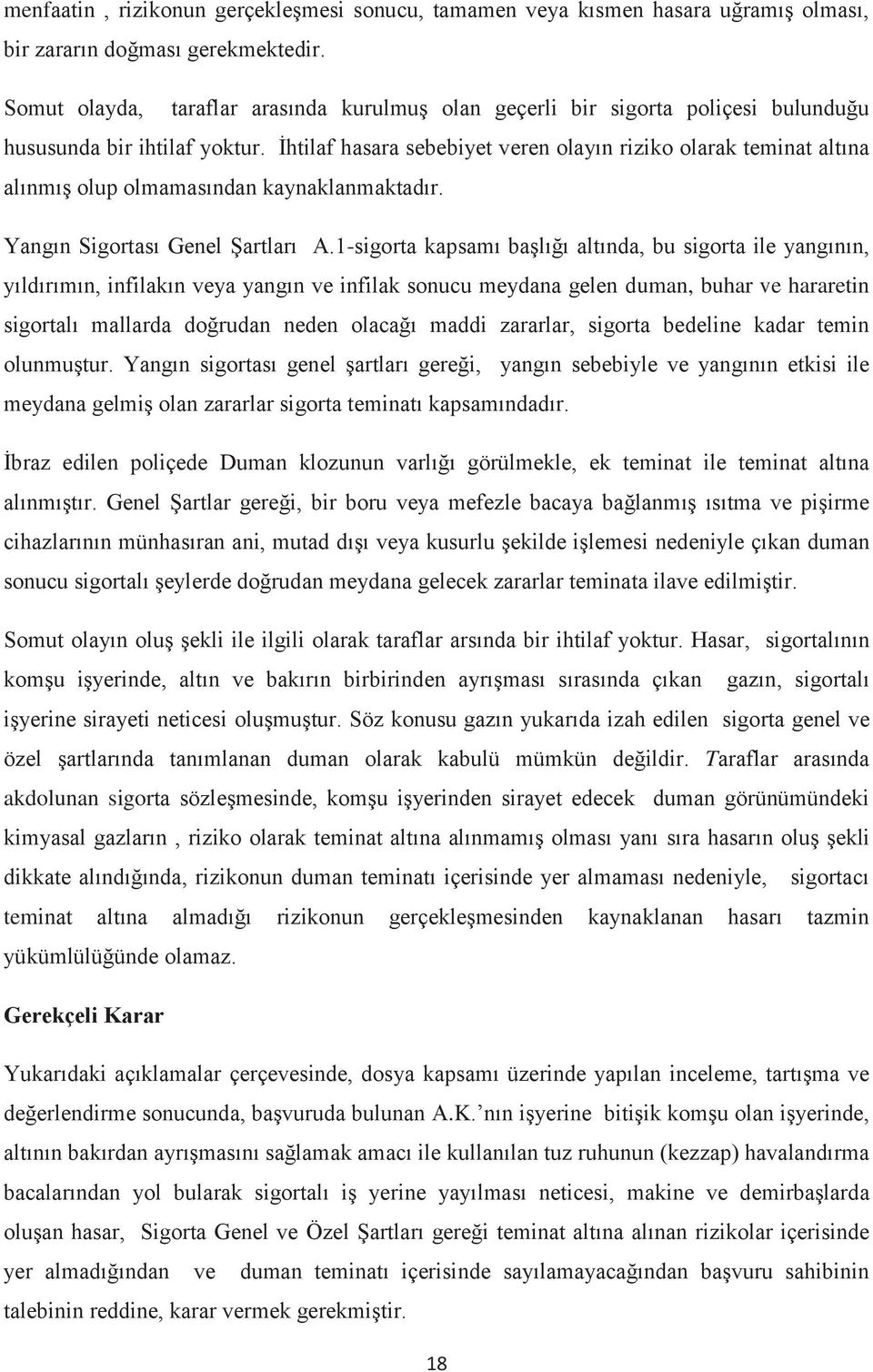 İhtilaf hasara sebebiyet veren olayın riziko olarak teminat altına alınmış olup olmamasından kaynaklanmaktadır. Yangın Sigortası Genel Şartları A.