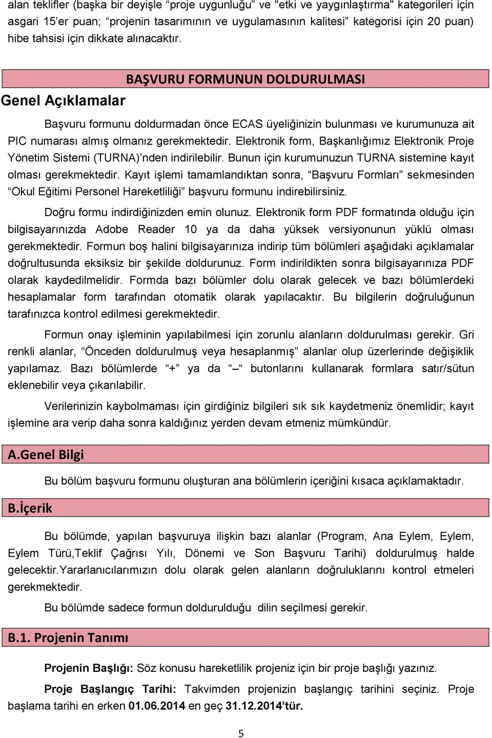 Elektronik form, Başkanlığımız Elektronik Proje Yönetim Sistemi (TURNA) nden indirilebilir. Bunun için kurumunuzun TURNA sistemine kayıt olması gerekmektedir.