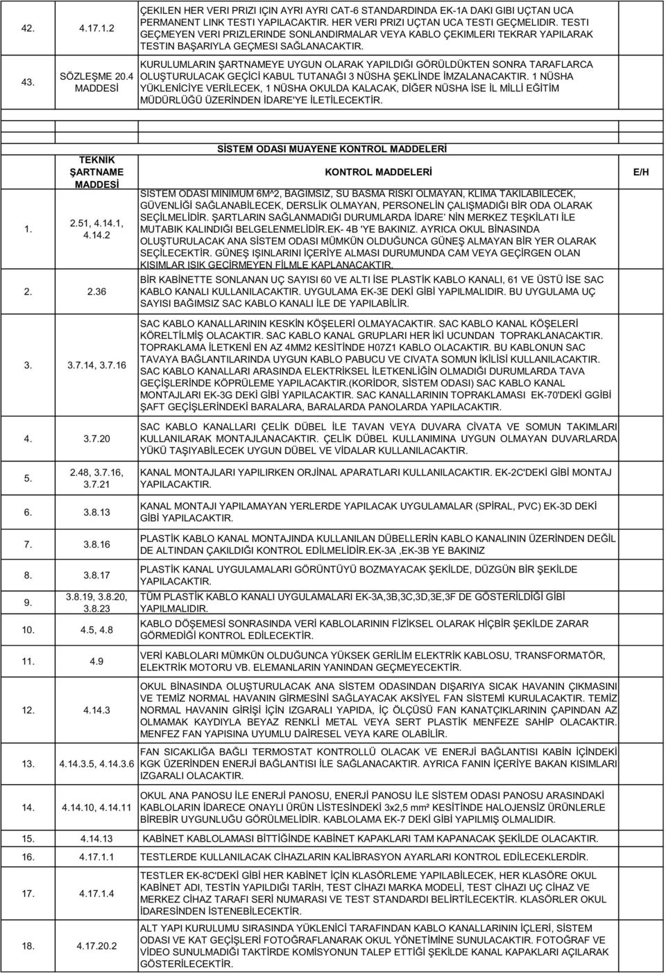 4 MADDESİ KURULUMLARIN ŞARTNAMEYE UYGUN OLARAK YAPILDIĞI GÖRÜLDÜKTEN SONRA TARAFLARCA OLUŞTURULACAK GEÇİCİ KABUL TUTANAĞI 3 NÜSHA ŞEKLİNDE İMZALANACAKTIR.