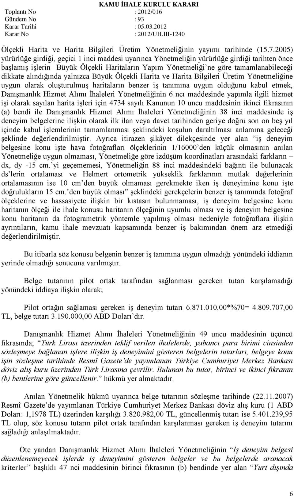 alındığında yalnızca Büyük Ölçekli Harita ve Harita Bilgileri Üretim Yönetmeliğine uygun olarak oluģturulmuģ haritaların benzer iģ tanımına uygun olduğunu kabul etmek, DanıĢmanlık Hizmet Alımı