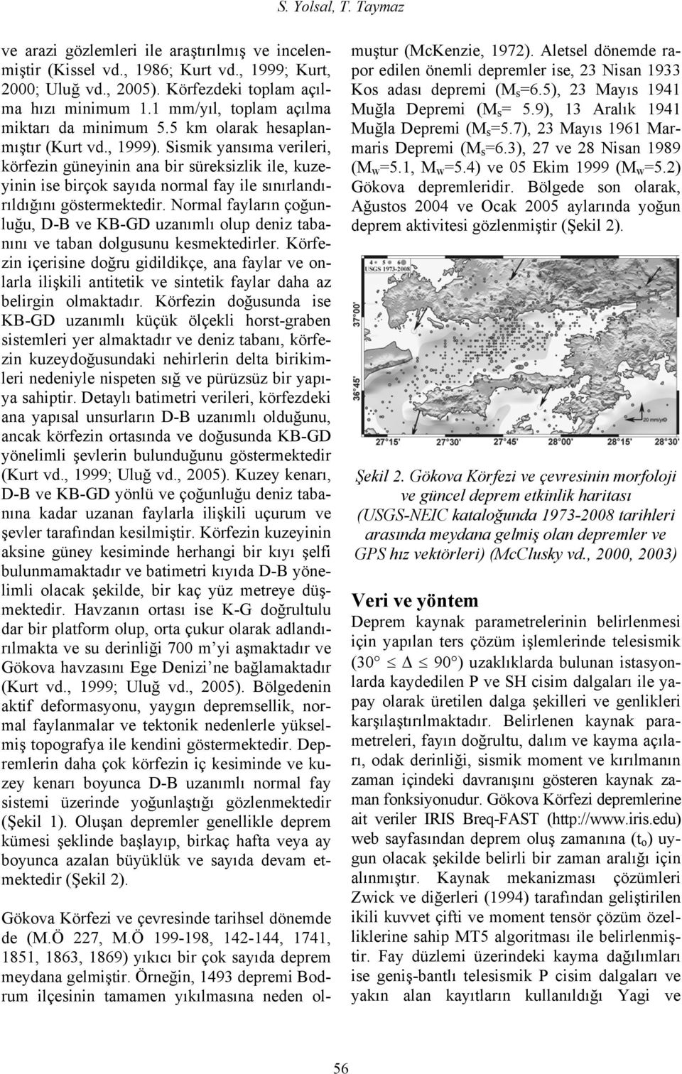 Sismik yansıma verileri, körfezin güneyinin ana bir süreksizlik ile, kuzeyinin ise birçok sayıda normal fay ile sınırlandırıldığını göstermektedir.