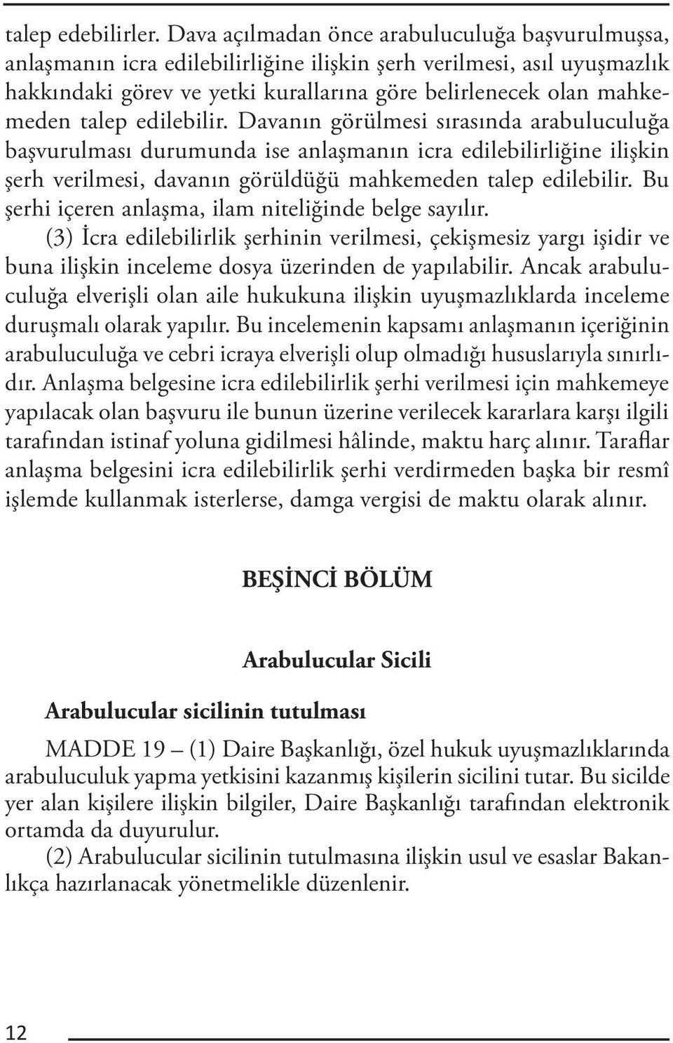 edilebilir. Davanın görülmesi sırasında arabuluculuğa başvurulması durumunda ise anlaşmanın icra edilebilirliğine ilişkin şerh verilmesi, davanın görüldüğü mahkemeden talep edilebilir.