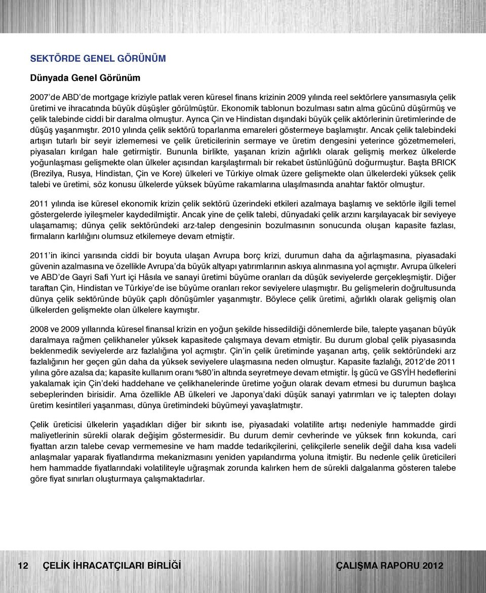 Ayrıca Çin ve Hindistan dışındaki büyük çelik aktörlerinin üretimlerinde de düşüş yaşanmıştır. 2010 yılında çelik sektörü toparlanma emareleri göstermeye başlamıştır.