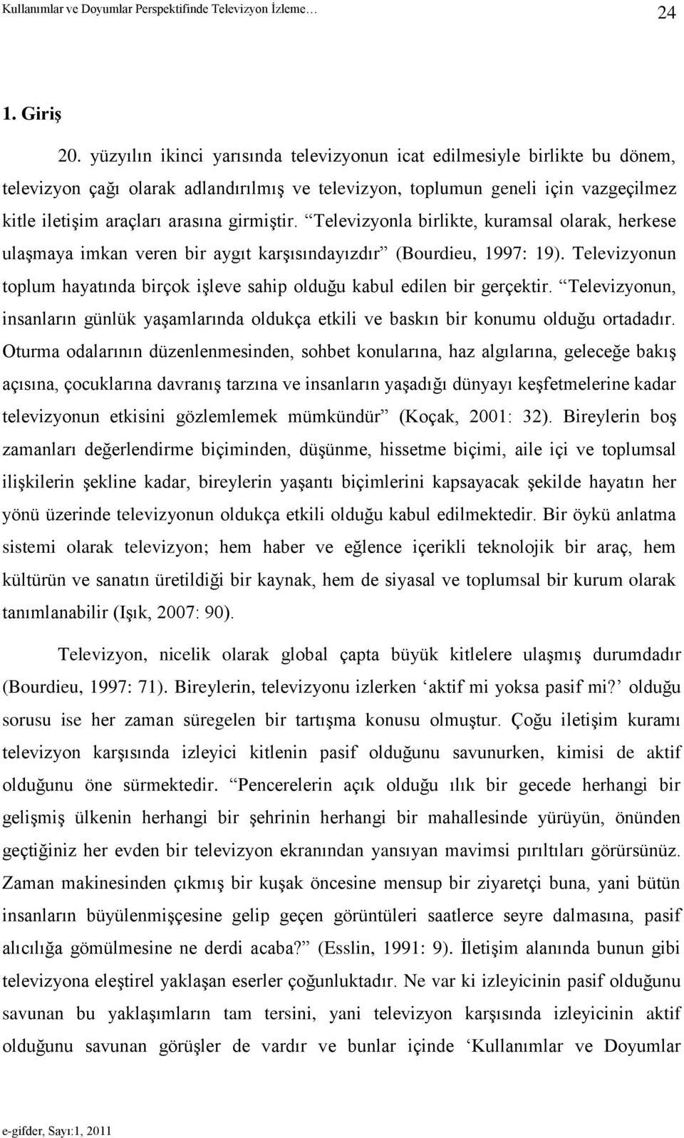 girmiģtir. Televizyonla birlikte, kuramsal olarak, herkese ulaģmaya imkan veren bir aygıt karģısındayızdır (Bourdieu, 1997: 19).