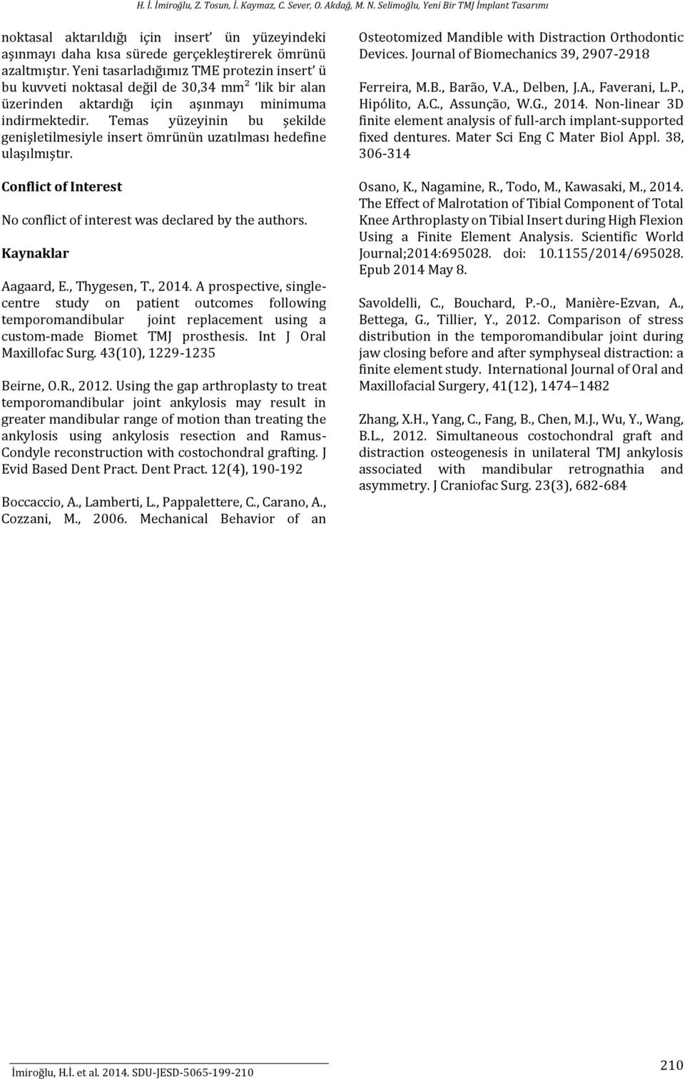 Temas yüzeyinin bu şekilde genişletilmesiyle insert ömrünün uzatılması hedefine ulaşılmıştır. Conflict of Interest No conflict of interest was declared by the authors. Kaynaklar Aagaard, E.