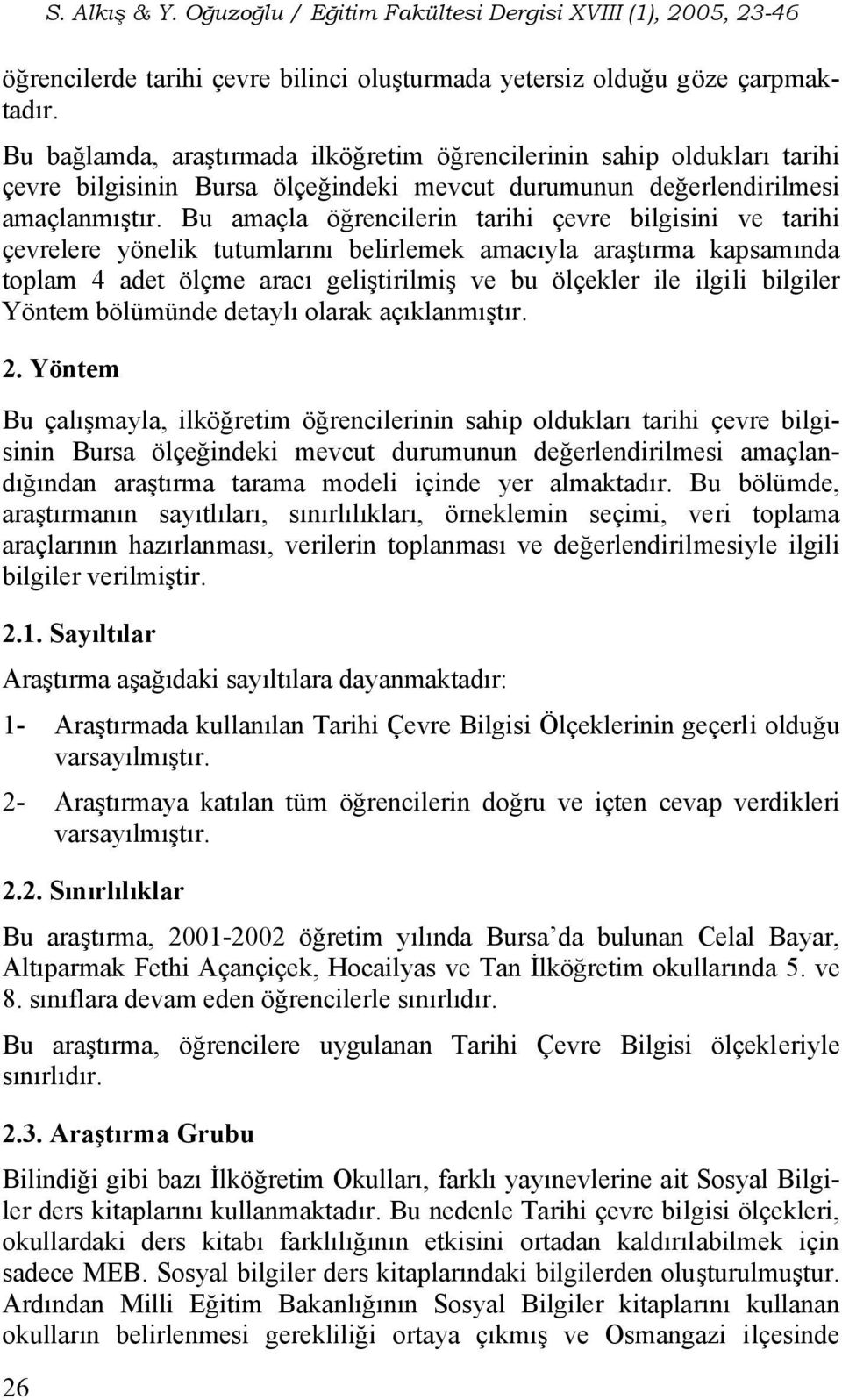 Bu amaçla öğrencilerin tarihi çevre bilgisini ve tarihi çevrelere yönelik tutumlarını belirlemek amacıyla araştırma kapsamında toplam 4 adet ölçme aracı geliştirilmiş ve bu ölçekler ile ilgili