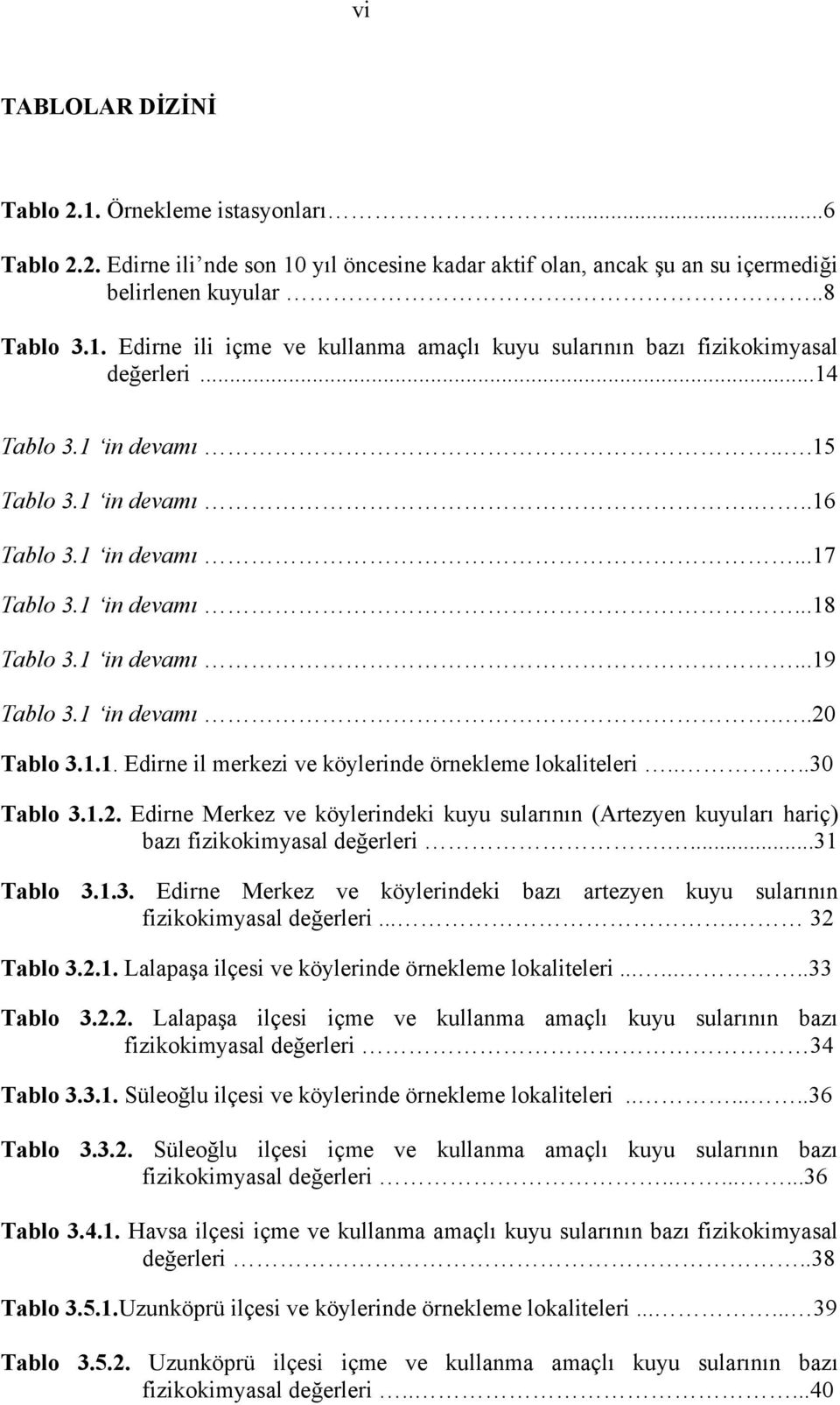 ...30 Tablo 3.1.2. Edirne Merkez ve köylerindeki kuyu sularının (Artezyen kuyuları hariç) bazı fizikokimyasal değerleri....31 Tablo 3.1.3. Edirne Merkez ve köylerindeki bazı artezyen kuyu sularının fizikokimyasal değerleri.