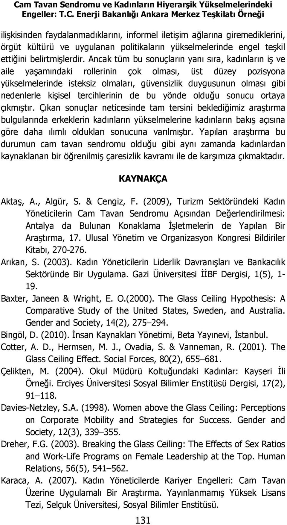 Ancak tüm bu sonuçların yanı sıra, kadınların iş ve aile yaşamındaki rollerinin çok olması, üst düzey pozisyona yükselmelerinde isteksiz olmaları, güvensizlik duygusunun olması gibi nedenlerle