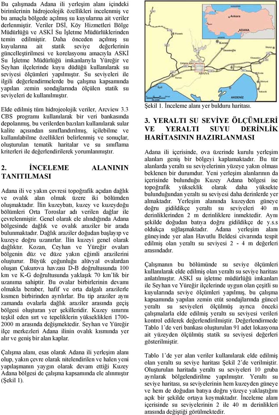 Daha önceden açılmış su kuyularına ait statik seviye değerlerinin güncelleştirilmesi ve korelasyonu amacıyla ASKİ Su İşletme Müdürlüğü imkanlarıyla Yüreğir ve Seyhan ilçelerinde kuyu düdüğü