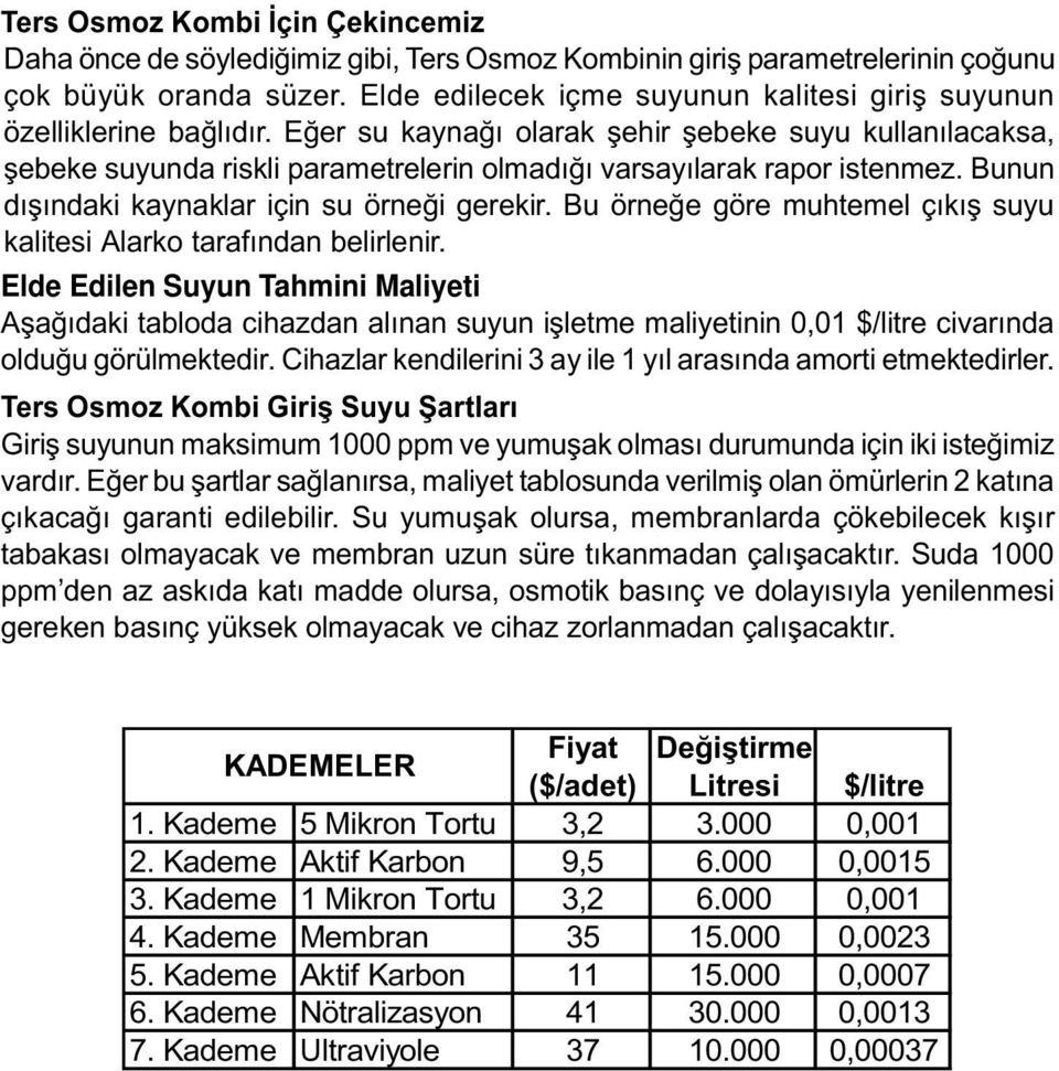 Eðer su kaynaðý olarak þehir þebeke suyu kullanýlacaksa, þebeke suyunda riskli parametrelerin olmadýðý varsayýlarak rapor istenmez. Bunun dýþýndaki kaynaklar için su örneði gerekir.