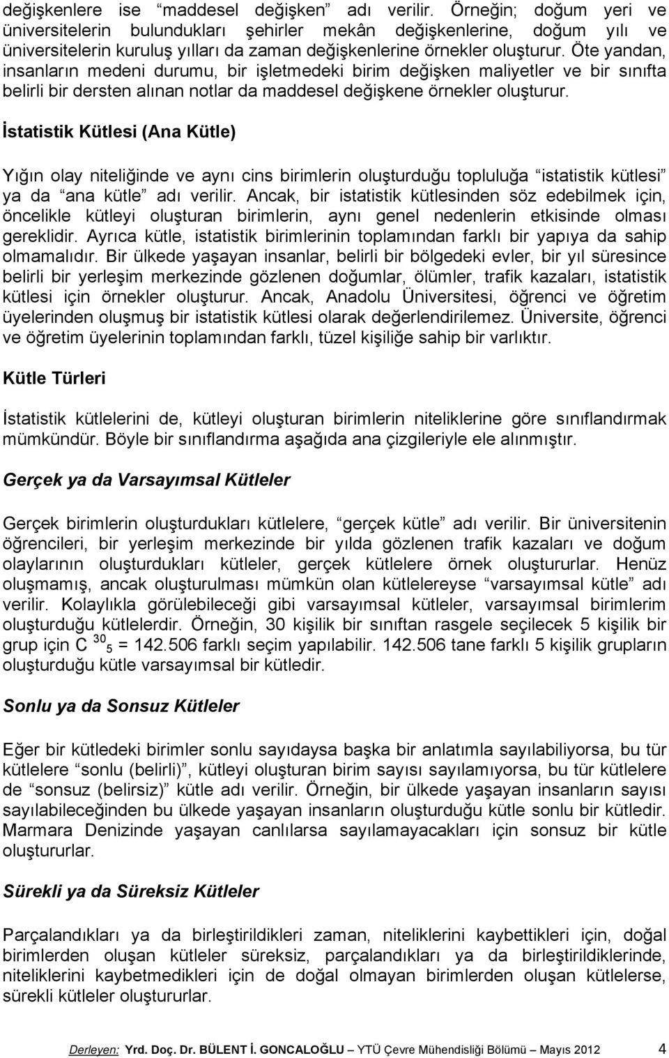 Öte yandan, insanların medeni durumu, bir işletmedeki birim değişken maliyetler ve bir sınıfta belirli bir dersten alınan notlar da maddesel değişkene örnekler oluşturur.