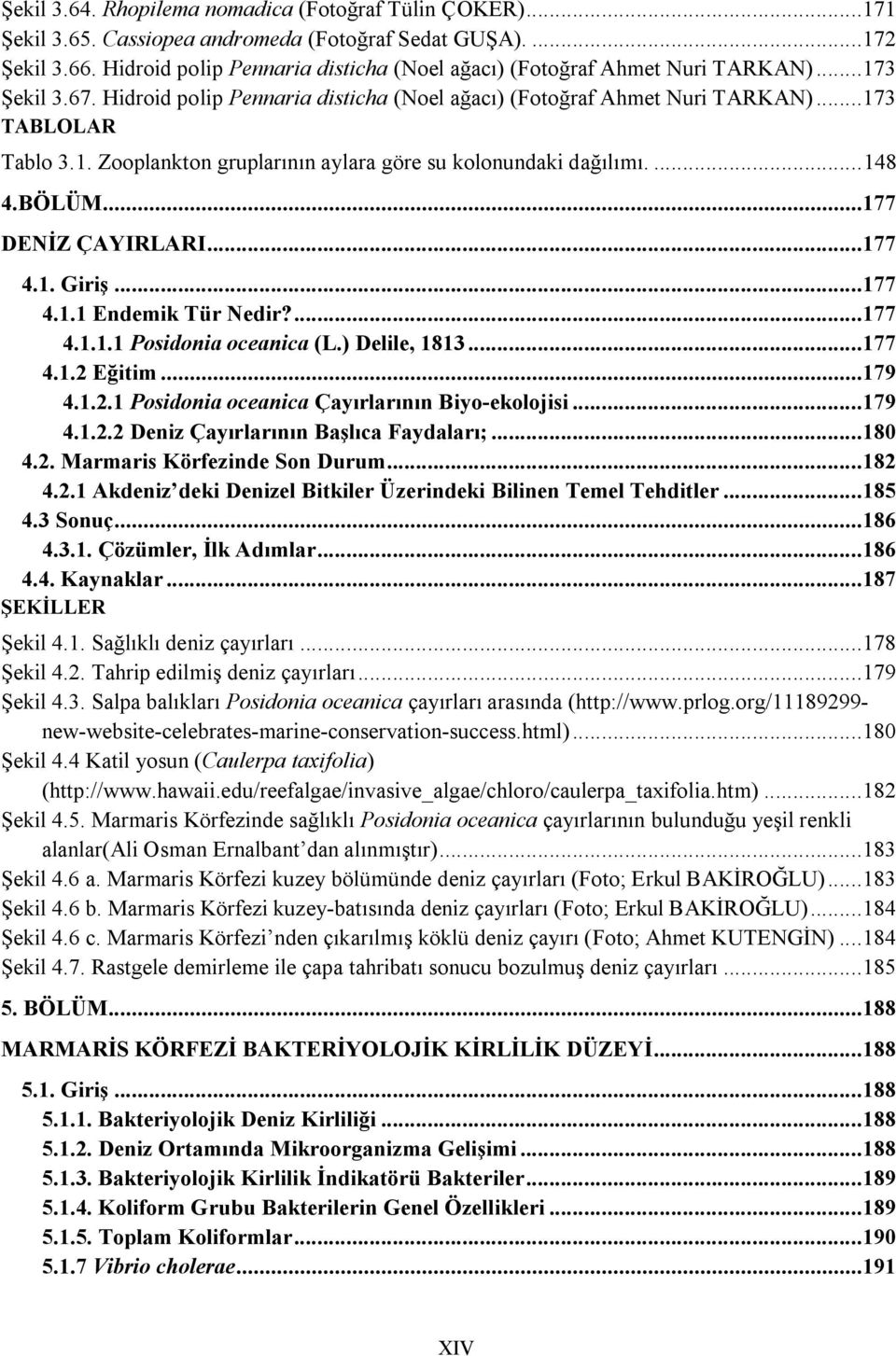 ... 148 4.BÖLÜM...177 DENİZ ÇAYIRLARI...177 4.1. Giriş...177 4.1.1 Endemik Tür Nedir?...177 4.1.1.1 Posidonia oceanica (L.) Delile, 1813...177 4.1.2 Eğitim...179 4.1.2.1 Posidonia oceanica Çayırlarının Biyo-ekolojisi.