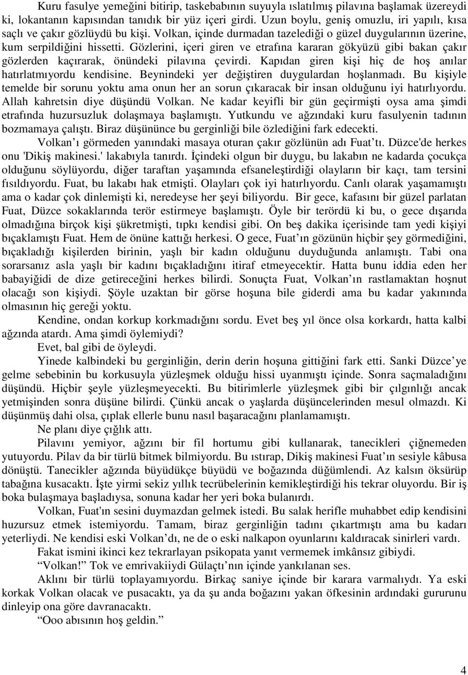 Gözlerini, içeri giren ve etrafına kararan gökyüzü gibi bakan çakır gözlerden kaçırarak, önündeki pilavına çevirdi. Kapıdan giren kişi hiç de hoş anılar hatırlatmıyordu kendisine.