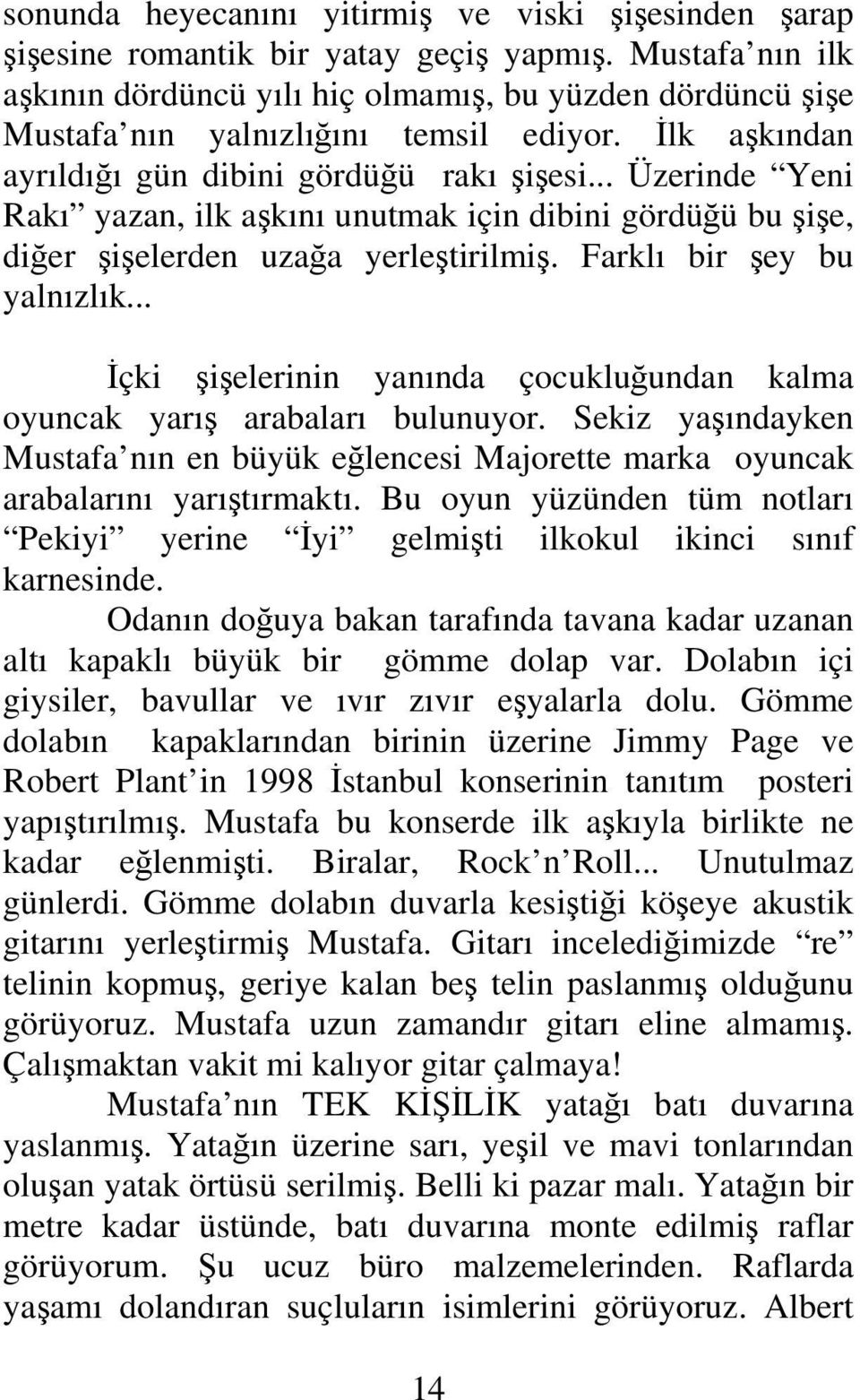 .. Üzerinde Yeni Rakı yazan, ilk aşkını unutmak için dibini gördüğü bu şişe, diğer şişelerden uzağa yerleştirilmiş. Farklı bir şey bu yalnızlık.