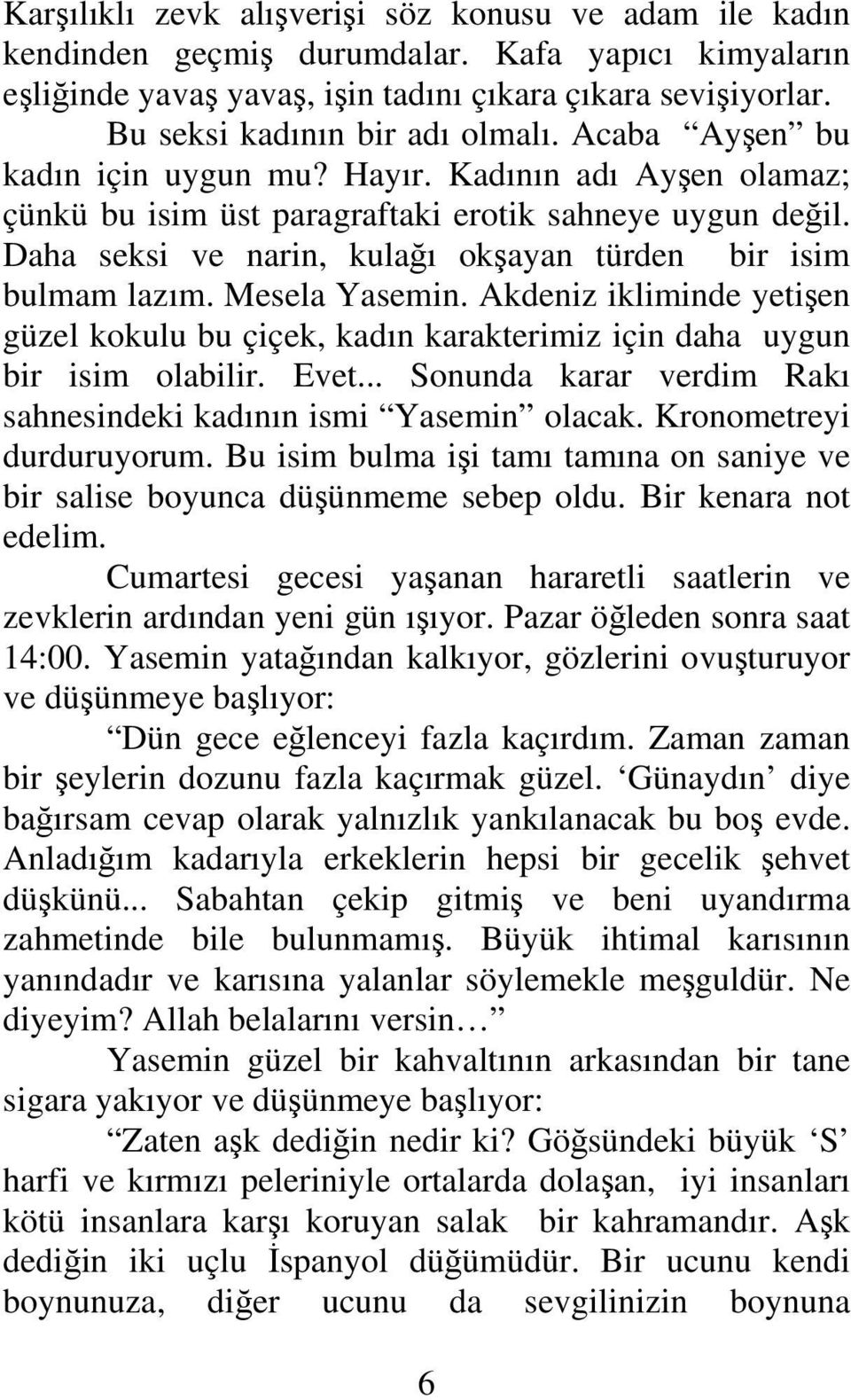 Daha seksi ve narin, kulağı okşayan türden bir isim bulmam lazım. Mesela Yasemin. Akdeniz ikliminde yetişen güzel kokulu bu çiçek, kadın karakterimiz için daha uygun bir isim olabilir. Evet.