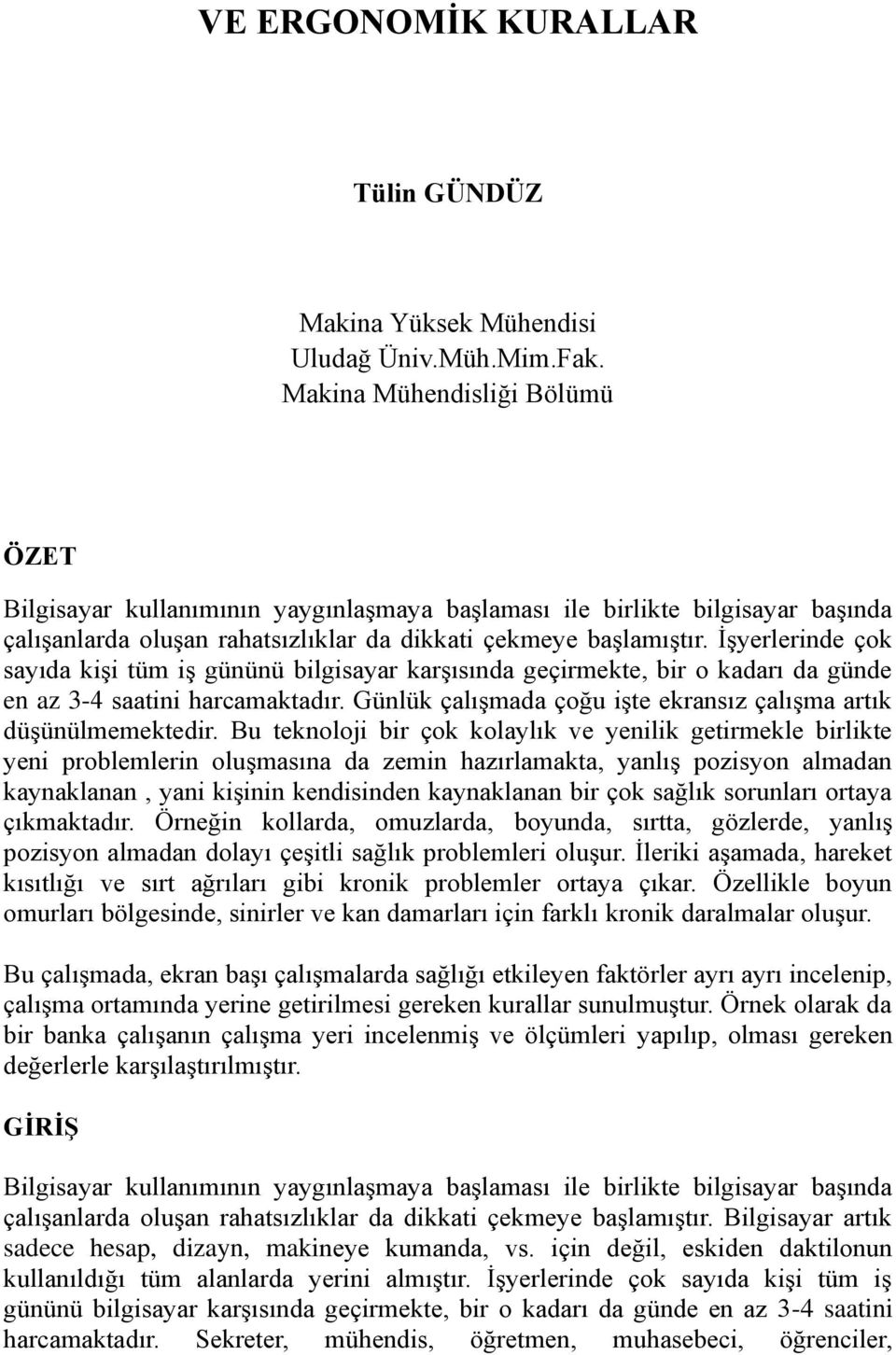 İşyerlerinde çok sayıda kişi tüm iş gününü bilgisayar karşısında geçirmekte, bir o kadarı da günde en az 3-4 saatini harcamaktadır. Günlük çalışmada çoğu işte ekransız çalışma artık düşünülmemektedir.