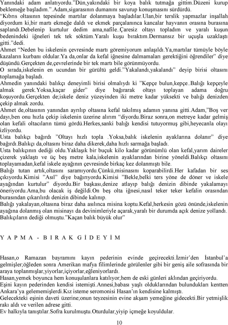 debelenip kurtulur dedim ama,nafile..çaresiz oltayı topladım ve yaralı kuşun bedenindeki iğneleri tek tek söktüm.yaralı kuşu bıraktım.dermansız bir uçuşla uzaklaştı gitti. dedi. Ahmet Neden bu iskelenin çevresinde martı göremiyorum anlaşıldı.