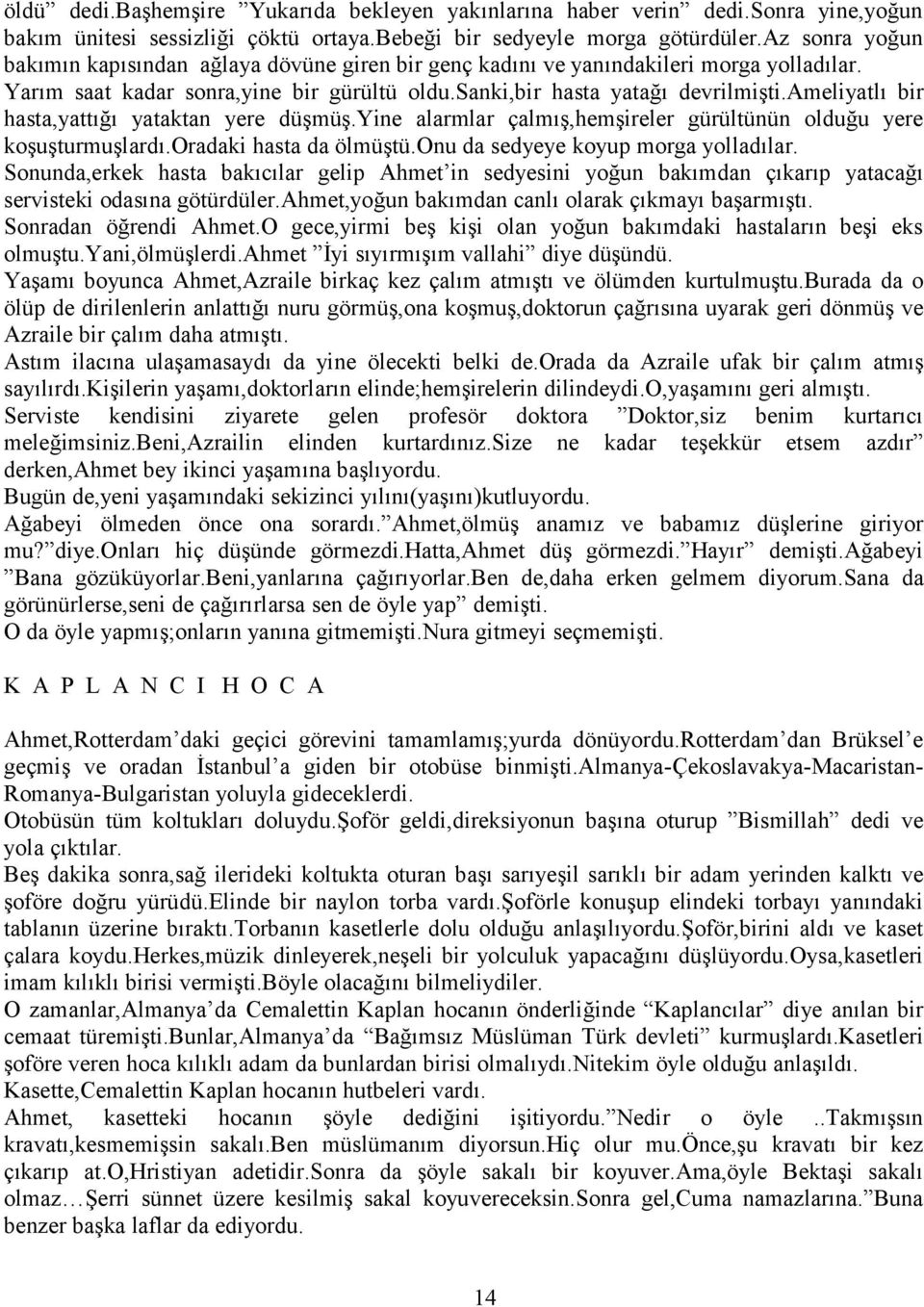 ameliyatlı bir hasta,yattığı yataktan yere düşmüş.yine alarmlar çalmış,hemşireler gürültünün olduğu yere koşuşturmuşlardı.oradaki hasta da ölmüştü.onu da sedyeye koyup morga yolladılar.