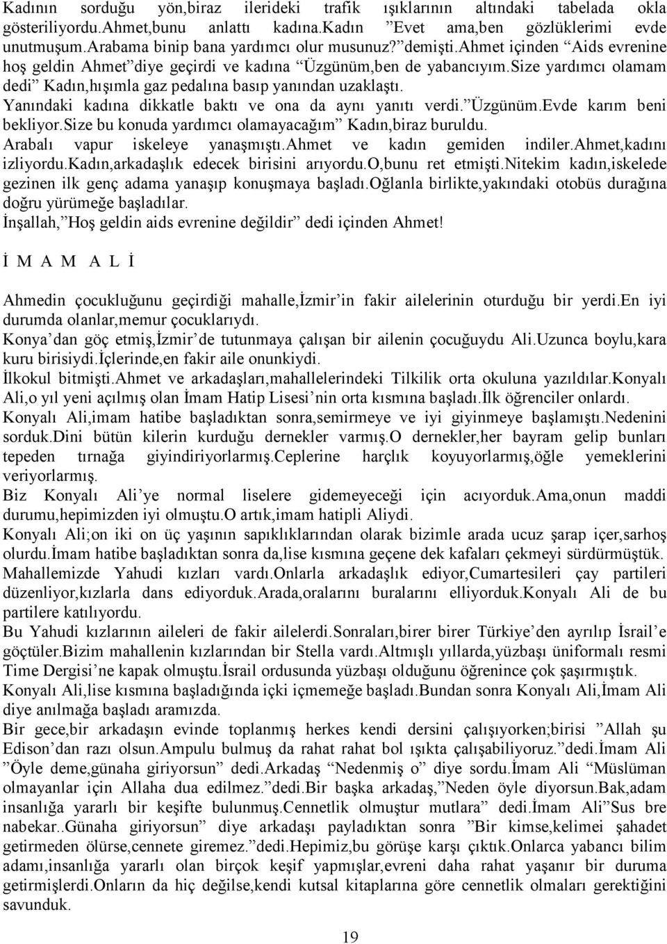 size yardımcı olamam dedi Kadın,hışımla gaz pedalına basıp yanından uzaklaştı. Yanındaki kadına dikkatle baktı ve ona da aynı yanıtı verdi. Üzgünüm.Evde karım beni bekliyor.