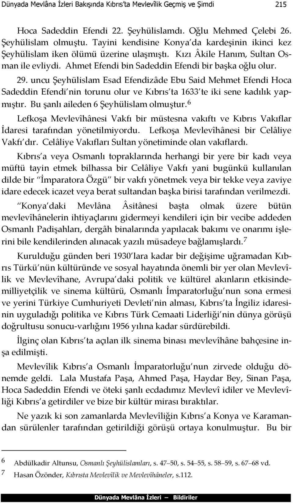uncu Şeyhülislam Esad Efendizâde Ebu Said Mehmet Efendi Hoca Sadeddin Efendi nin torunu olur ve Kıbrıs ta 1633 te iki sene kadılık yapmıştır. Bu şanlı aileden 6 Şeyhülislam olmuştur.