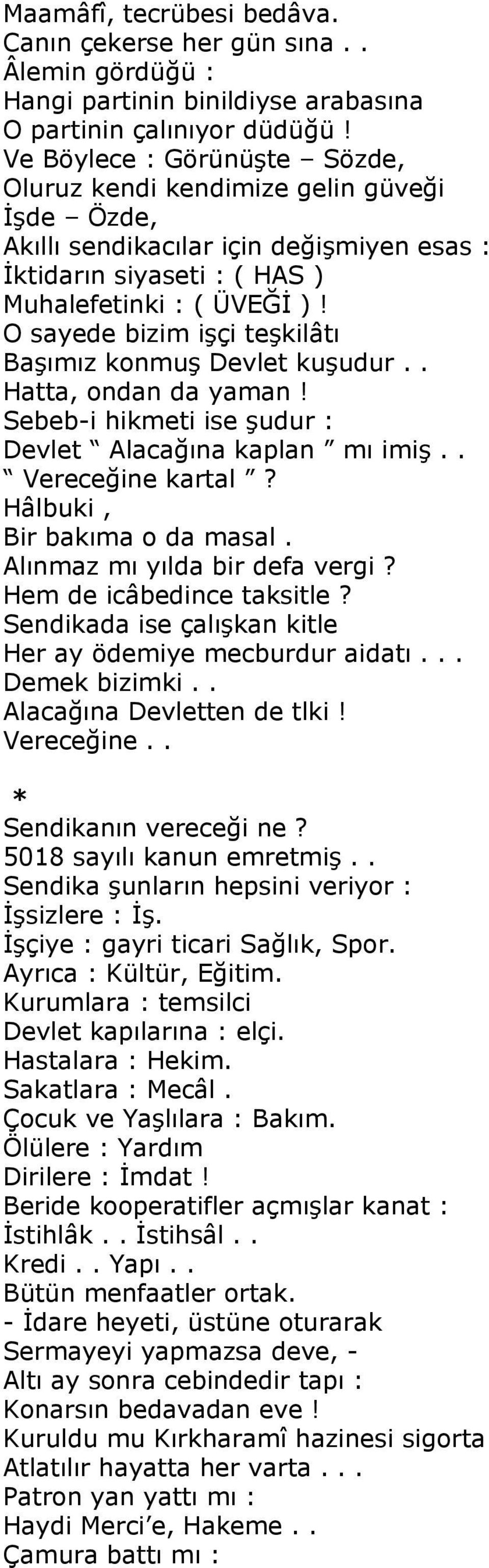 O sayede bizim işçi teşkilâtı Başımız konmuş Devlet kuşudur.. Hatta, ondan da yaman! Sebeb-i hikmeti ise şudur : Devlet Alacağına kaplan mı imiş.. Vereceğine kartal? Hâlbuki, Bir bakıma o da masal.