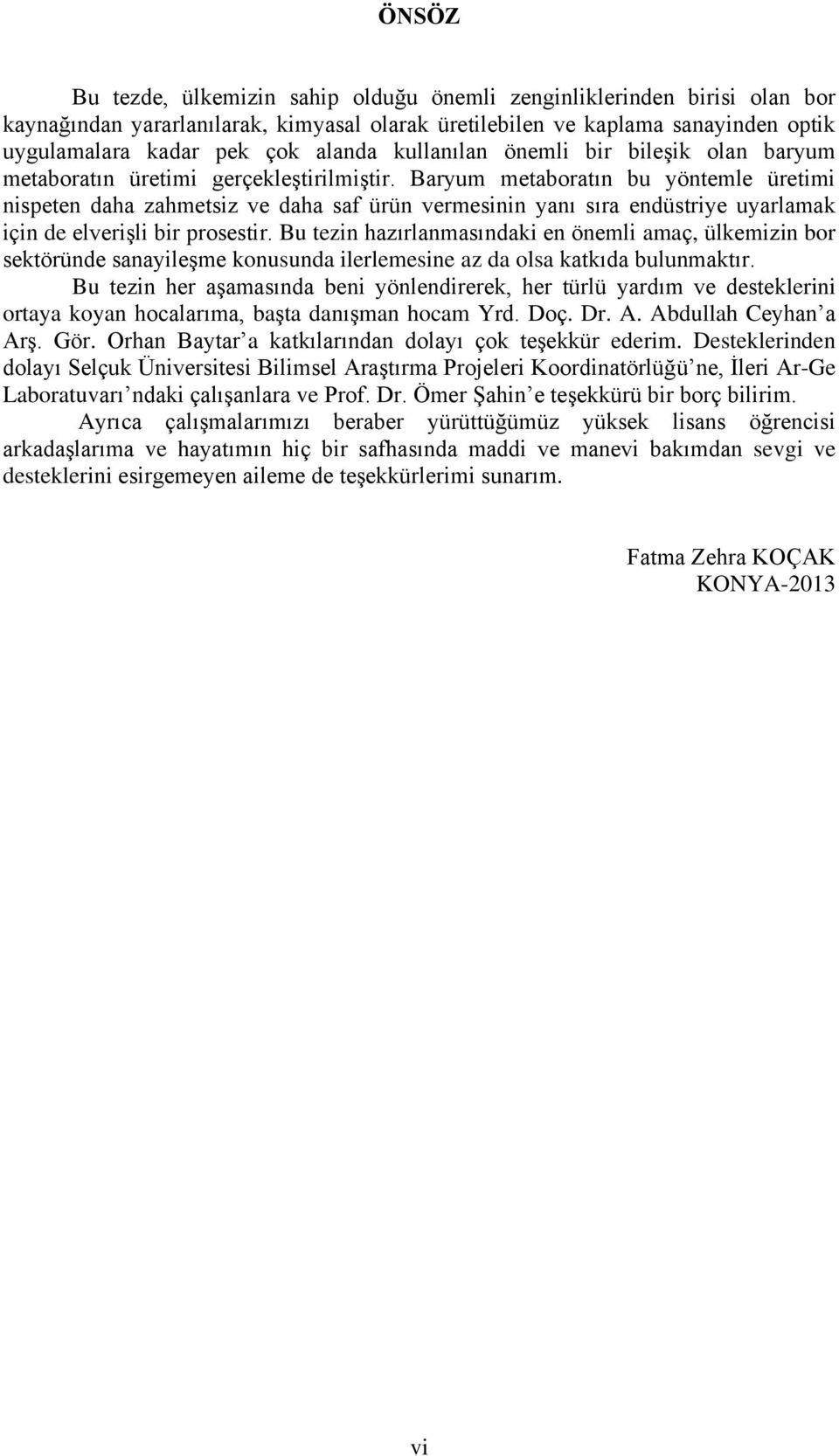 Baryum metaboratın bu yöntemle üretimi nispeten daha zahmetsiz ve daha saf ürün vermesinin yanı sıra endüstriye uyarlamak için de elverişli bir prosestir.