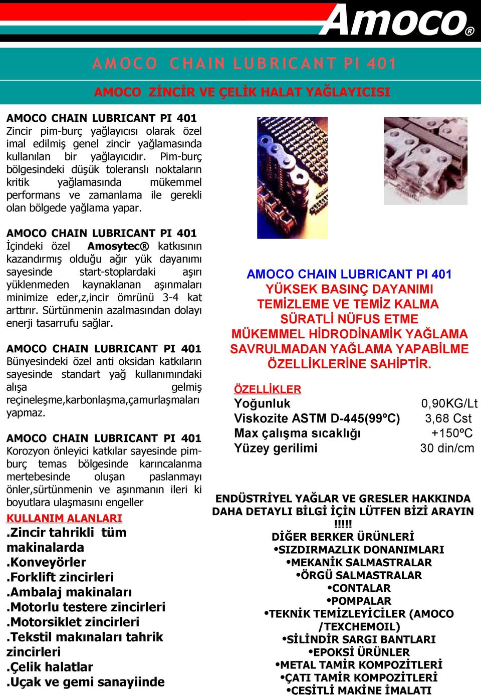 AMOCO CHAIN LUBRICANT PI 1 İçindeki özel Amosytec katkısının kazandırmış olduğu ağır yük dayanımı sayesinde start-stoplardaki aşırı yüklenmeden kaynaklanan aşınmaları minimize eder,z,incir ömrünü 3-4