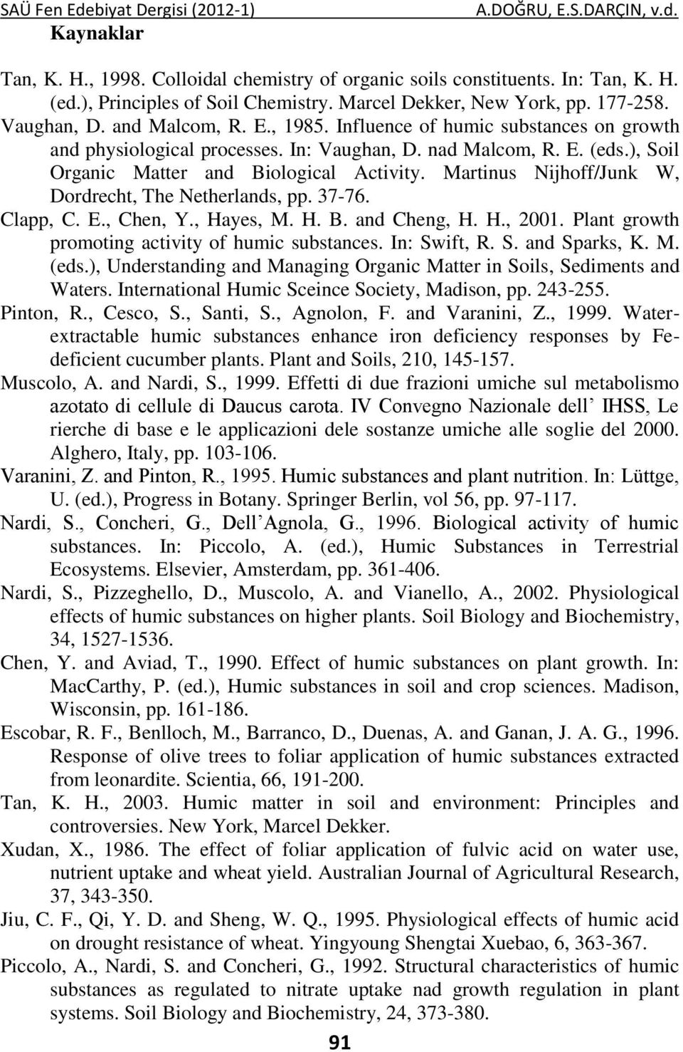 Martinus Nijhoff/Junk W, Dordrecht, The Netherlands, pp. 37-76. Clapp, C. E., Chen, Y., Hayes, M. H. B. and Cheng, H. H., 2001. Plant growth promoting activity of humic substances. In: Sw