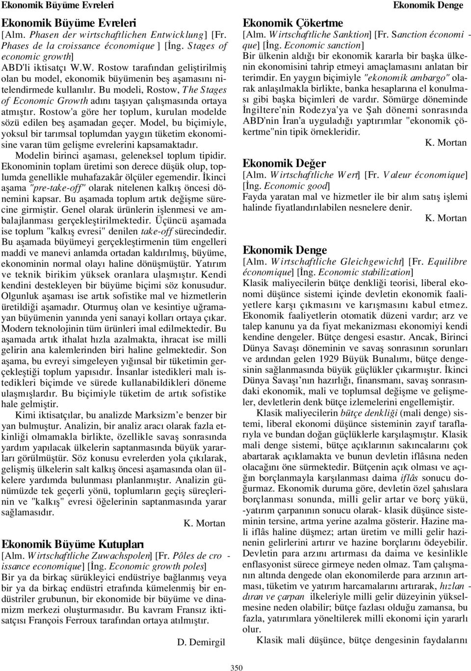 Bu modeli, Rostow, The Stages of Economic Growth ad n tafl yan çal flmas nda ortaya atm flt r. Rostow'a göre her toplum, kurulan modelde sözü edilen befl aflamadan geçer.