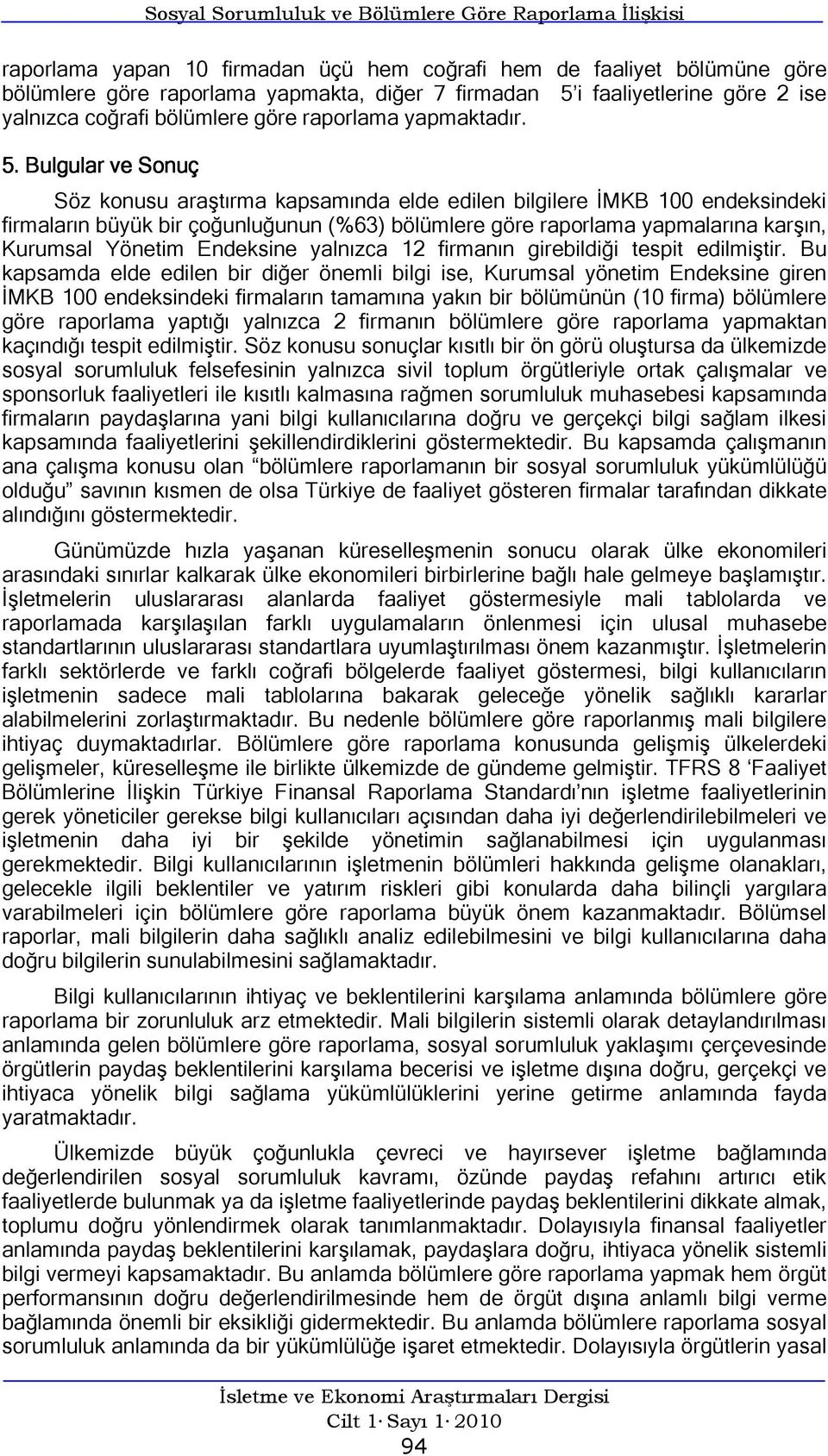 Bulgular ve Sonuç Söz konusu araştırma kapsamında elde edilen bilgilere İMKB 100 endeksindeki firmaların büyük bir çoğunluğunun (%63) bölümlere göre raporlama yapmalarına karşın, Kurumsal Yönetim