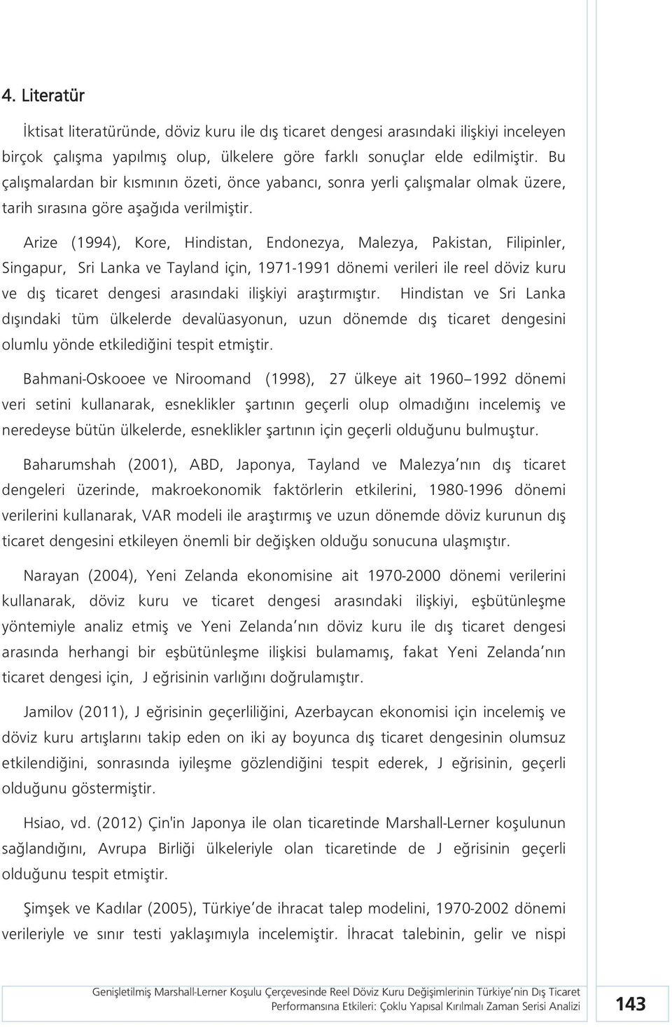 Arize (1994), Kore, Hindistan, Endonezya, Malezya, Pakistan, Filipinler, Singapur, Sri Lanka ve Tayland için, 1971-1991 dönemi verileri ile reel döviz kuru ve dış ticaret dengesi arasındaki ilişkiyi