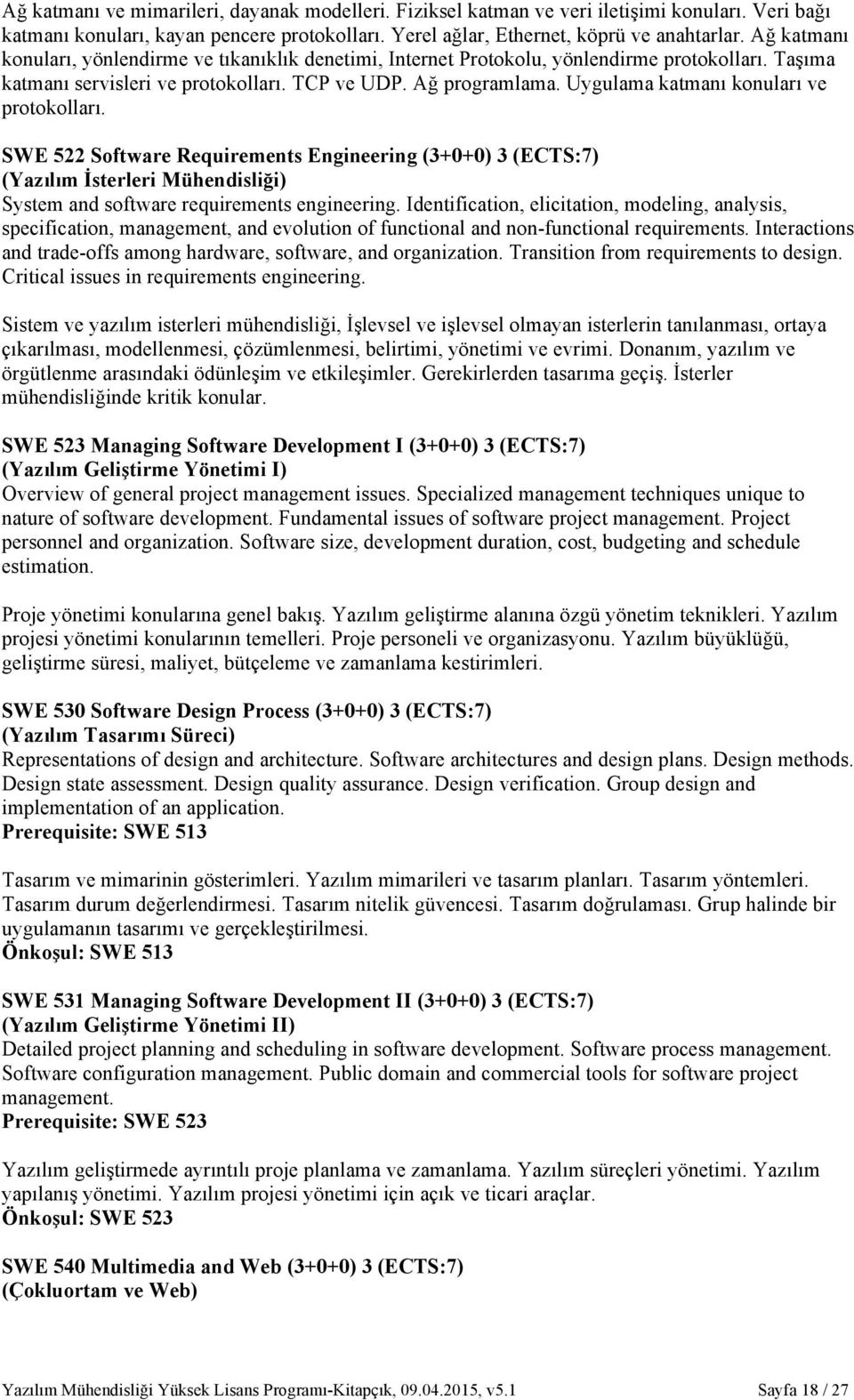 Uygulama katmanı konuları ve protokolları. SWE 522 Software Requirements Engineering (3+0+0) 3 (ECTS:7) (Yazılım İsterleri Mühendisliği) System and software requirements engineering.