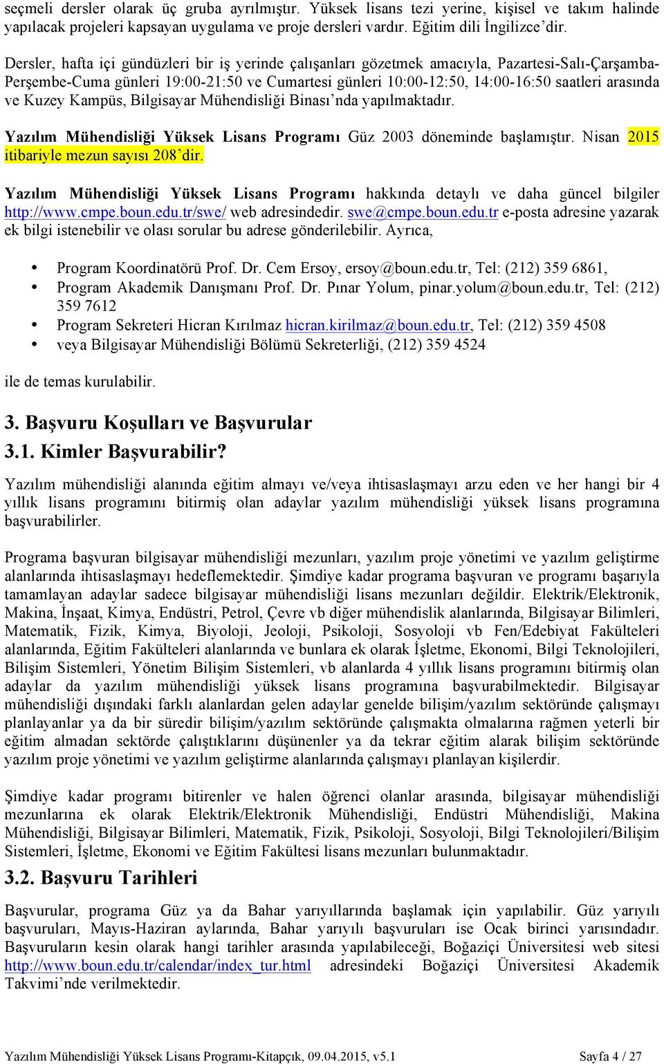 ve Kuzey Kampüs, Bilgisayar Mühendisliği Binası nda yapılmaktadır. Yazılım Mühendisliği Yüksek Lisans Programı Güz 2003 döneminde başlamıştır. Nisan 2015 itibariyle mezun sayısı 208 dir.